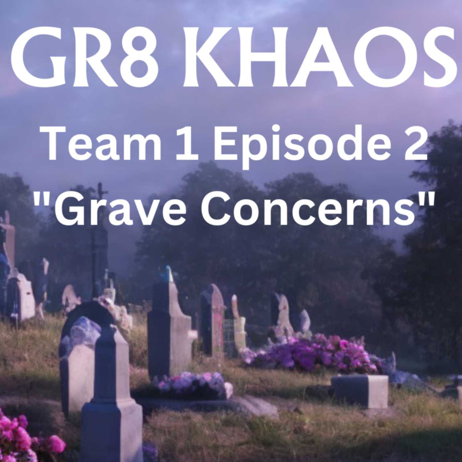 GR8 Khaos T1E2 "Grave Concerns"