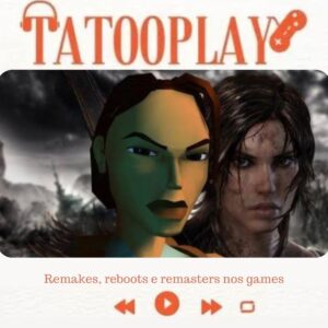 TATTOOPLAY – Remakes, reboots e remasters nos games