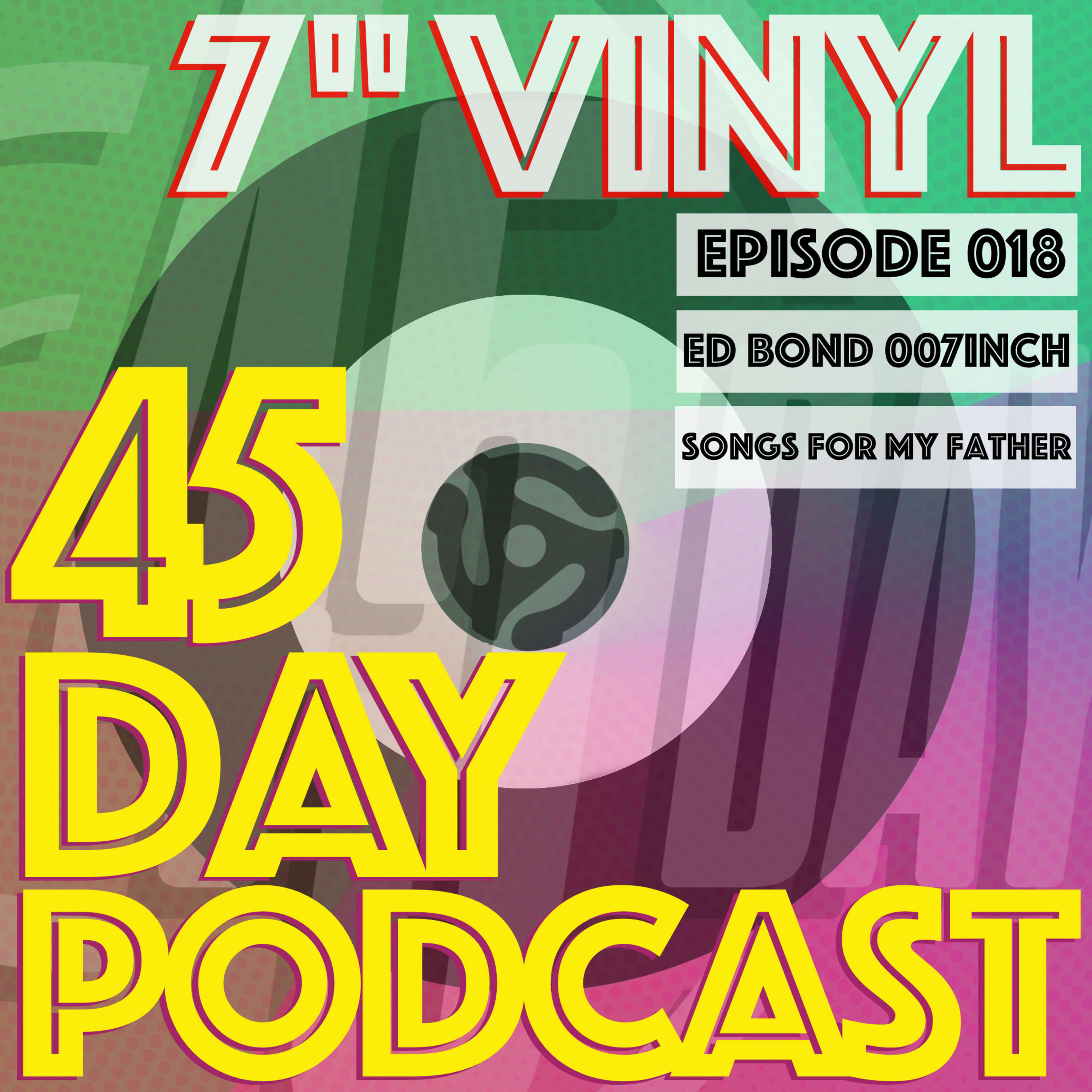 45 Day Podcast - Episode 018 - Ed Bond 007Inch - Songs for my father