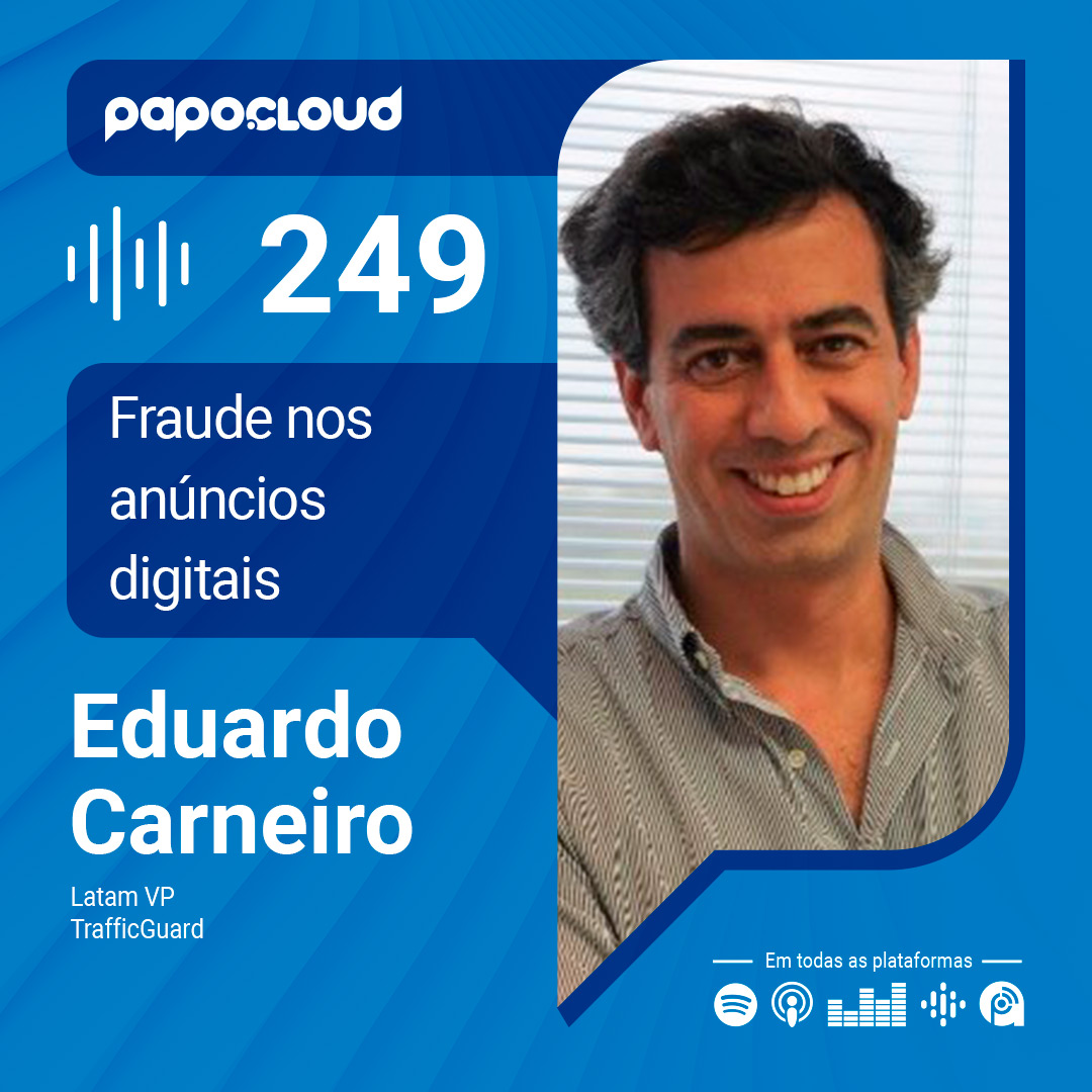 Papo Cloud 249 - Fraude nos anúncios digitais - Eduardo Carneiro - TrafficGuard