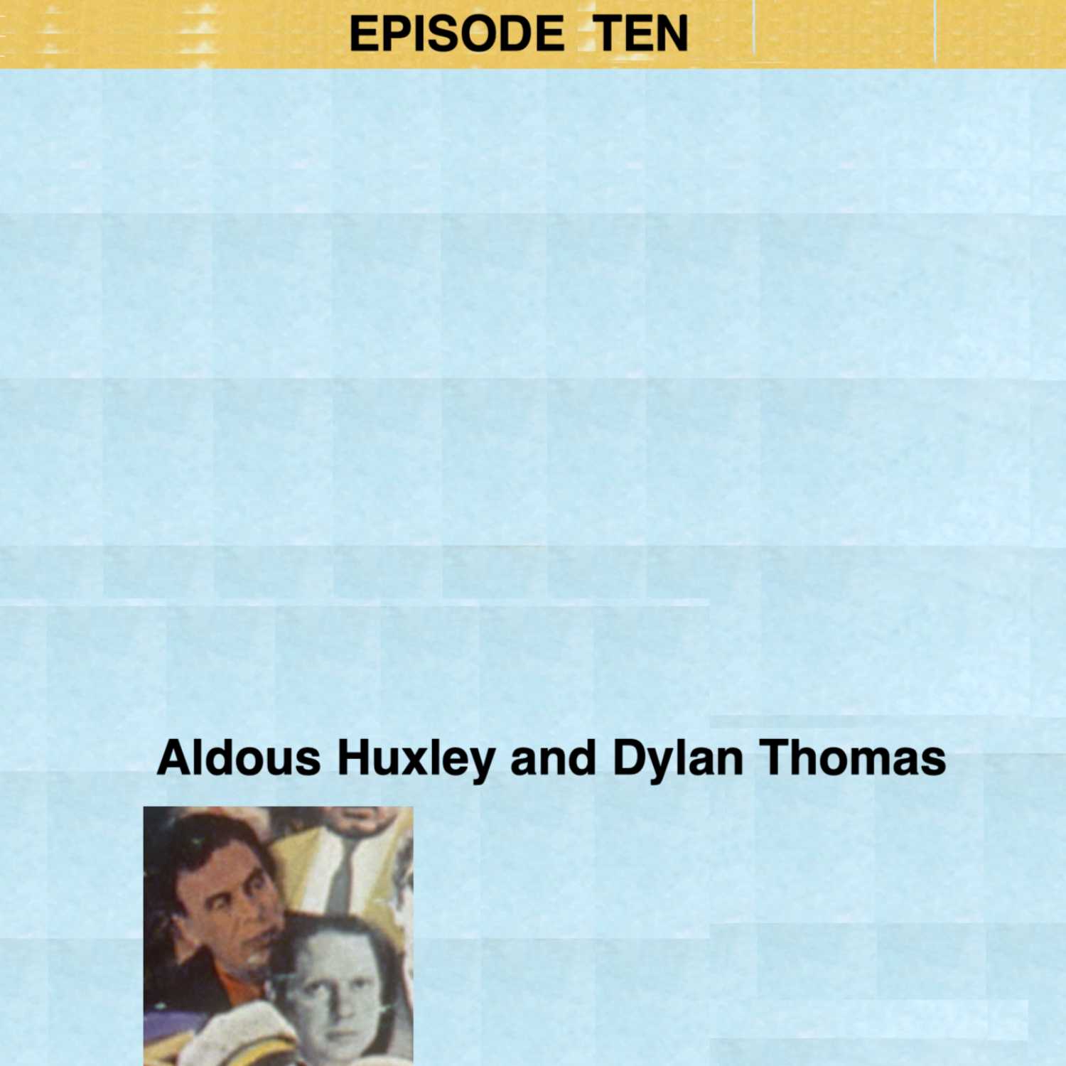 Episode 10: Aldous Huxley and Dylan Thomas