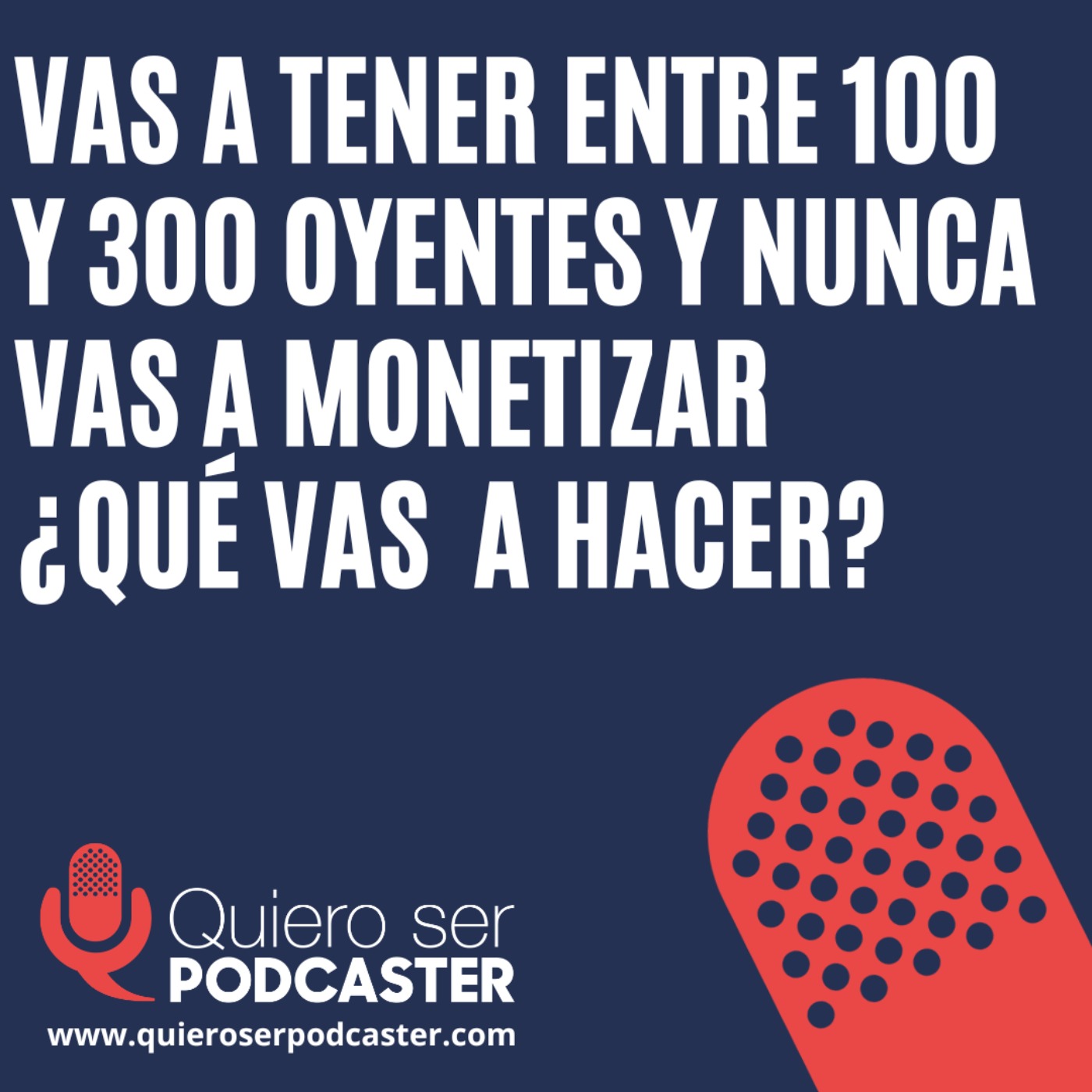 Si te digo que tu podcast va a tener entre 100 y 300 oyentes y que nunca vas a monetizarlo. ¿Seguirías adelante con el podcast?