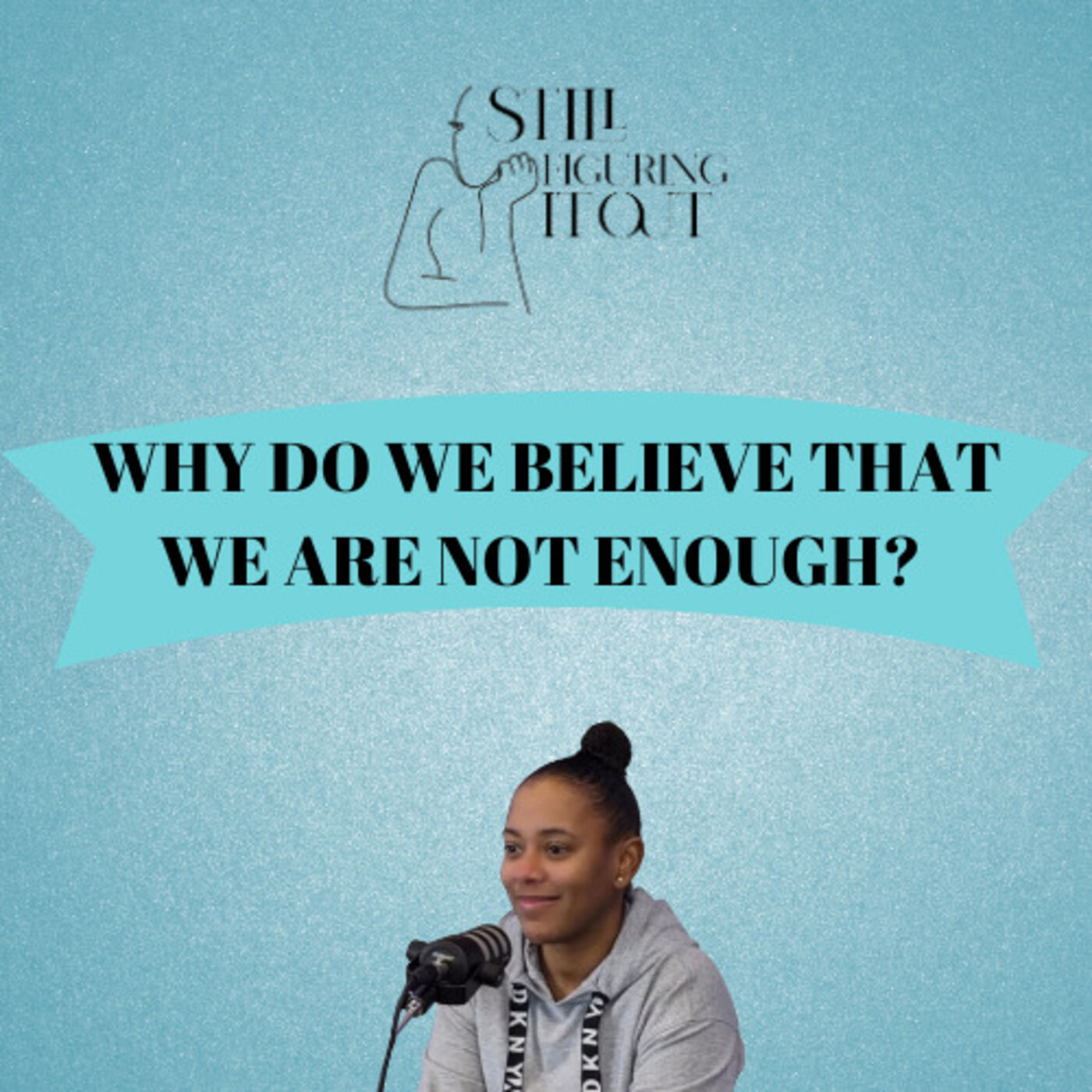 Why Do We Believe That We Are Not Enough? - Still Figuring It Out (Episode 2)