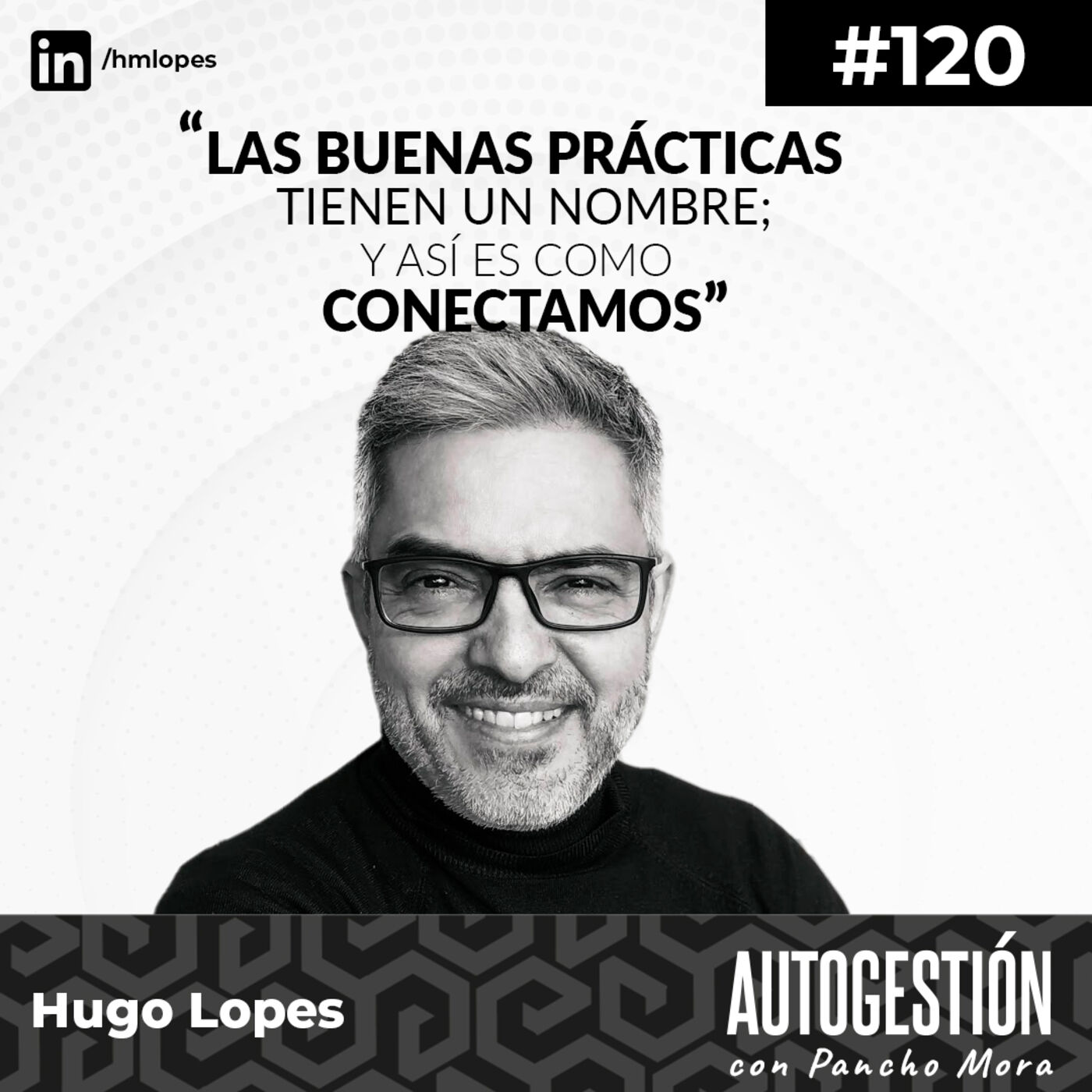 #120 Hugo Lopes - Las buenas prácticas, tienen un nombre; y así es como conectamos.