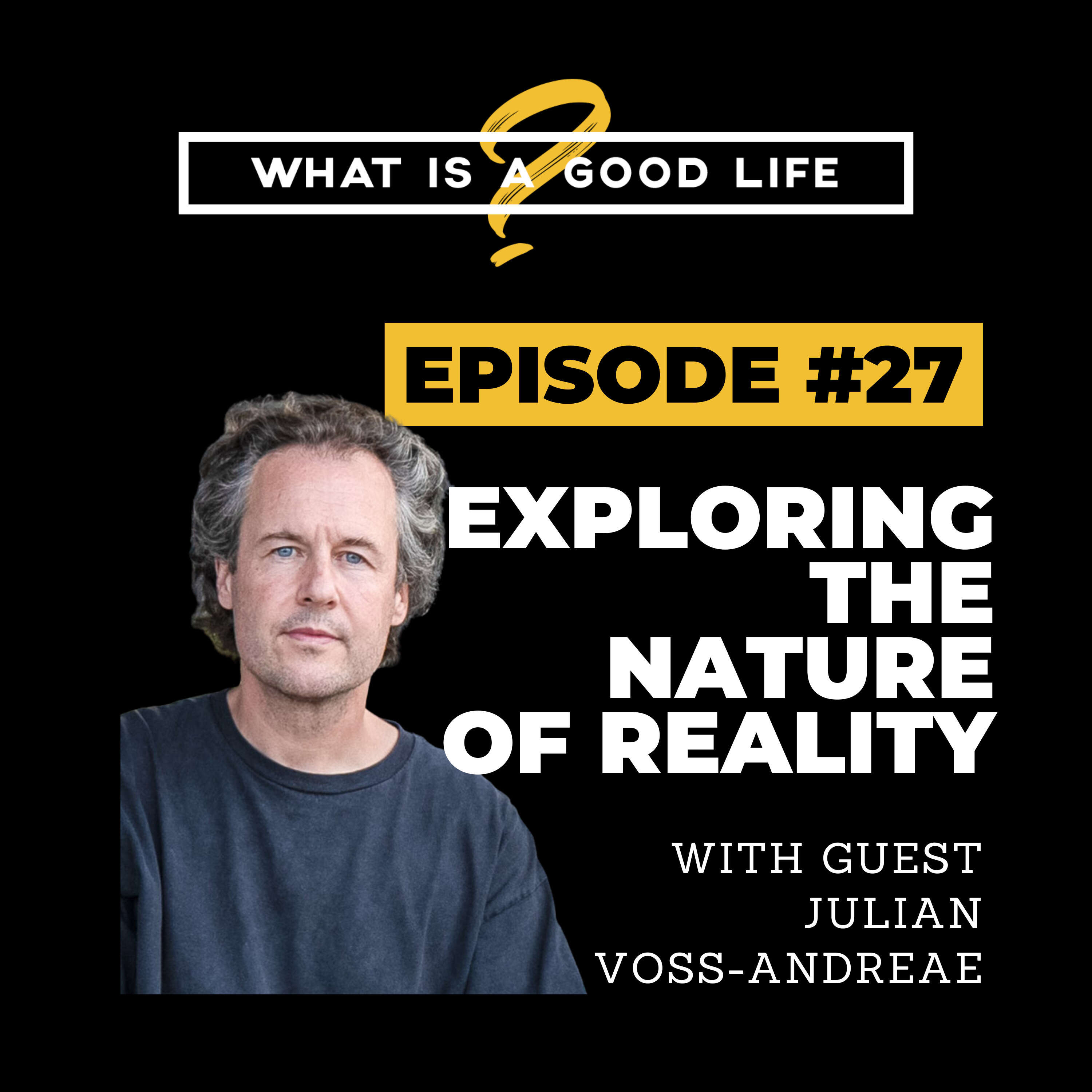 What is a Good Life? #27 - Exploring The Nature Of Reality with Julian Voss-Andreae