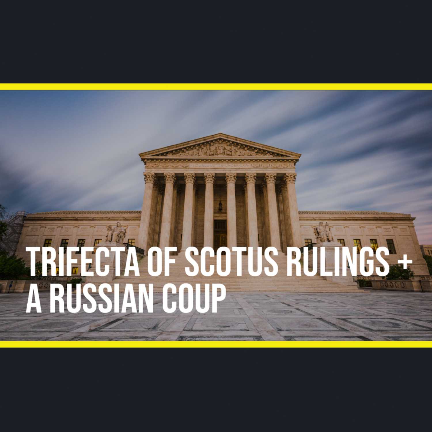 Ep. 21 - Trifecta of SCOTUS Rulings + A Russian Coup