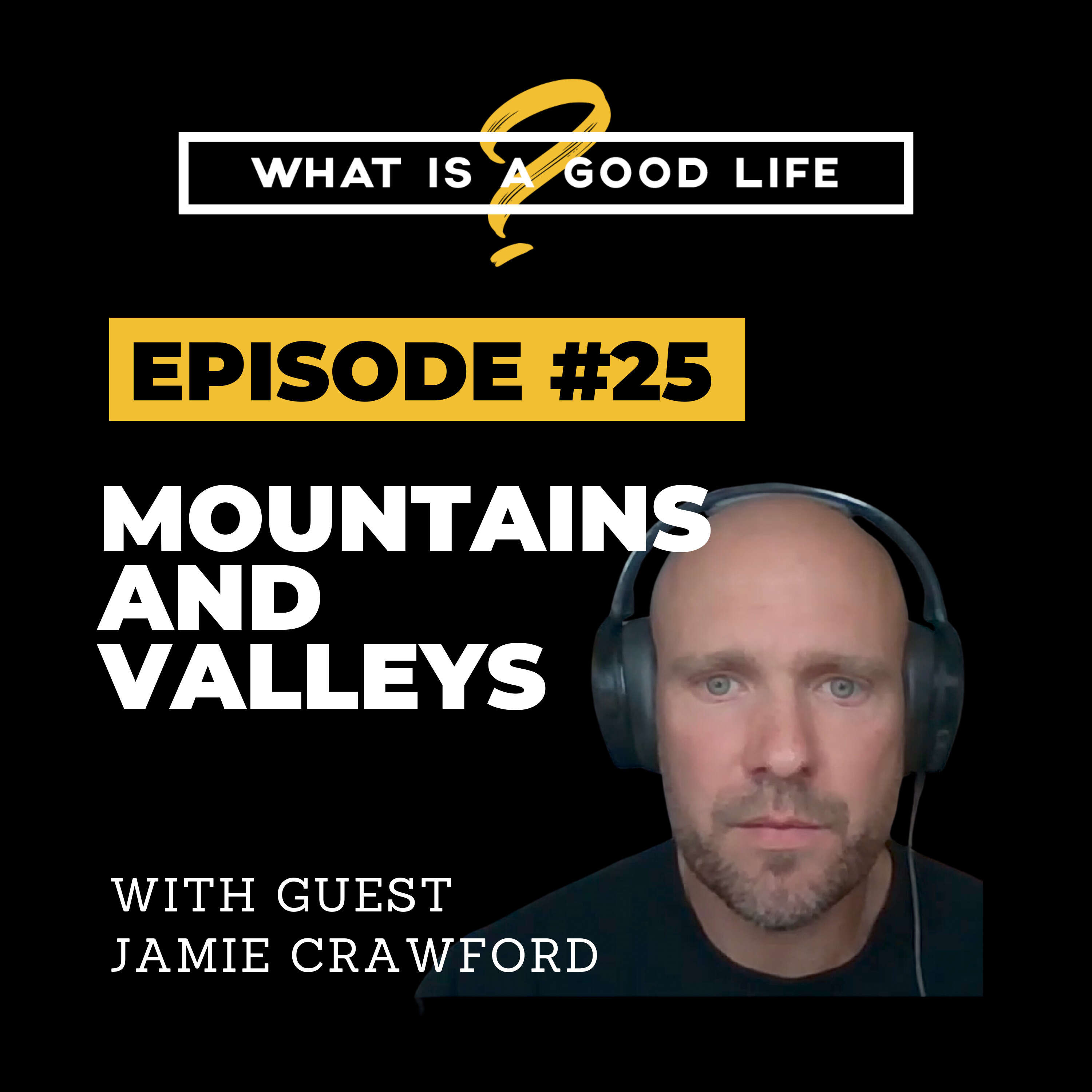 What is a Good Life? #25 - Mountains & Valleys with Jamie Crawford