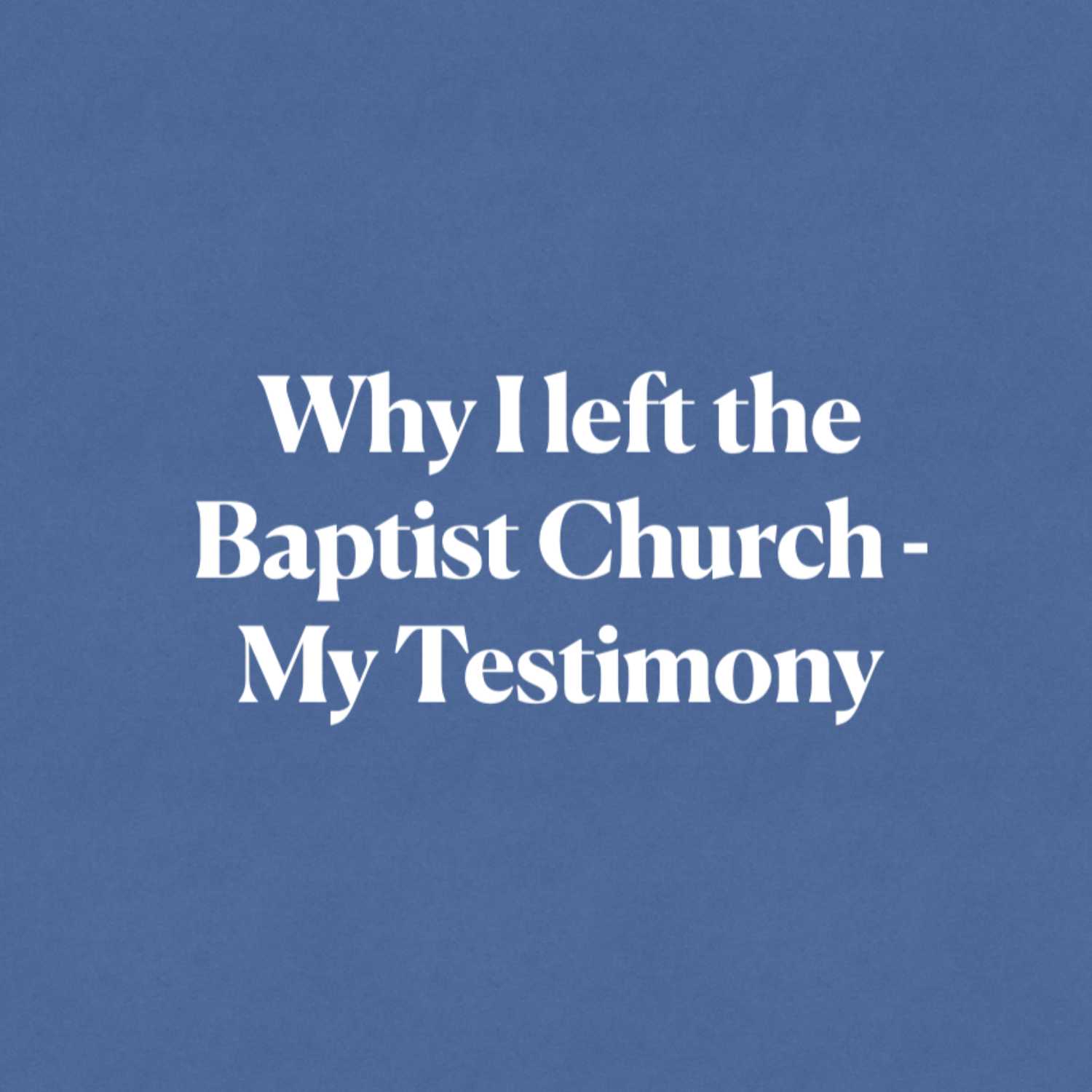 EP04: Why I left the Baptist Church | My Testimony