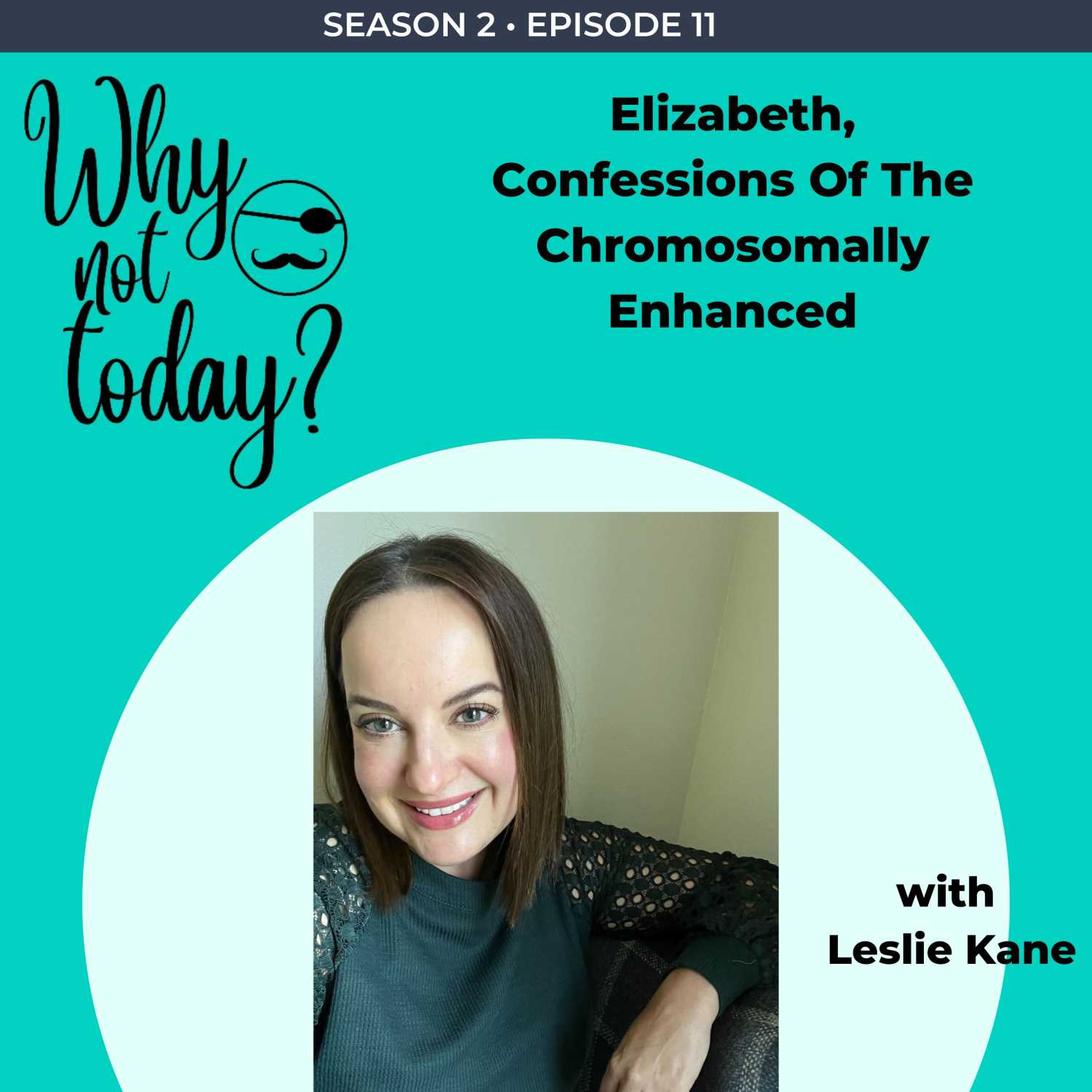 The Why Not Today? Podcast - Season 2 - Episode 11 with Elizabeth, Confessions Of The Chromosomally Enhanced.