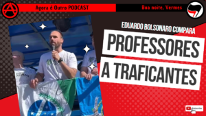 Eduardo Bolsonaro compara Professores a traficantes – Boa noite, Vermes