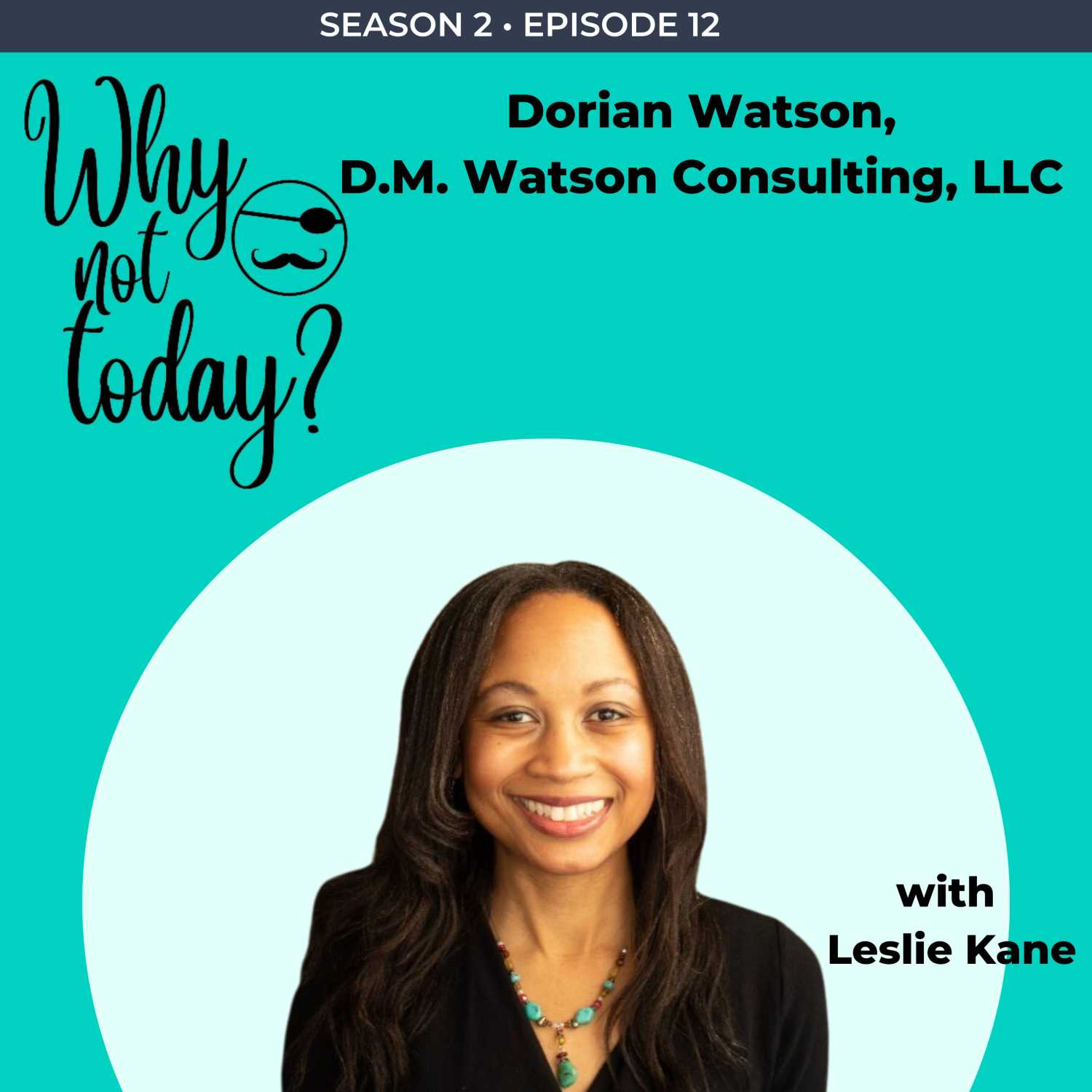 The Why Not Today? Podcast - Season 2 - Episode 12 with Dorian Watson, Owner and Lead Consultant, D.M. Watson Consulting, LLC