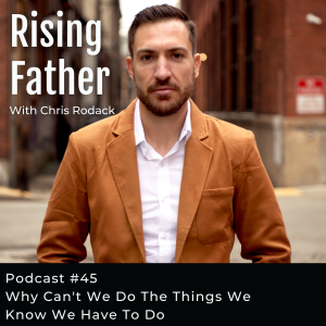 #45 Why Can't We Do The Things We Know We Have To Do | Rising Father Podcast