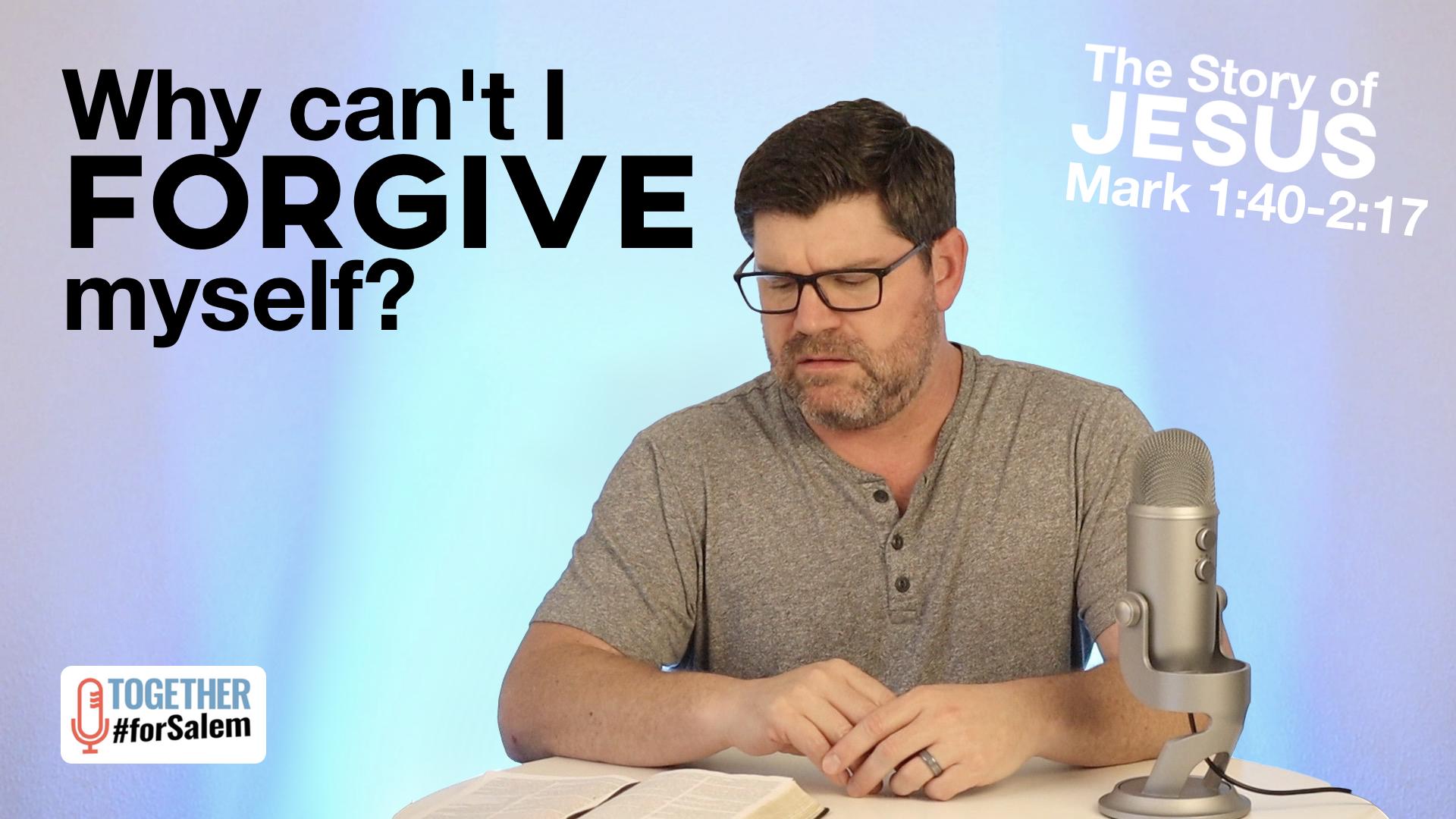 Why can’t I forgive myself? [Mark 1:40-2:17]