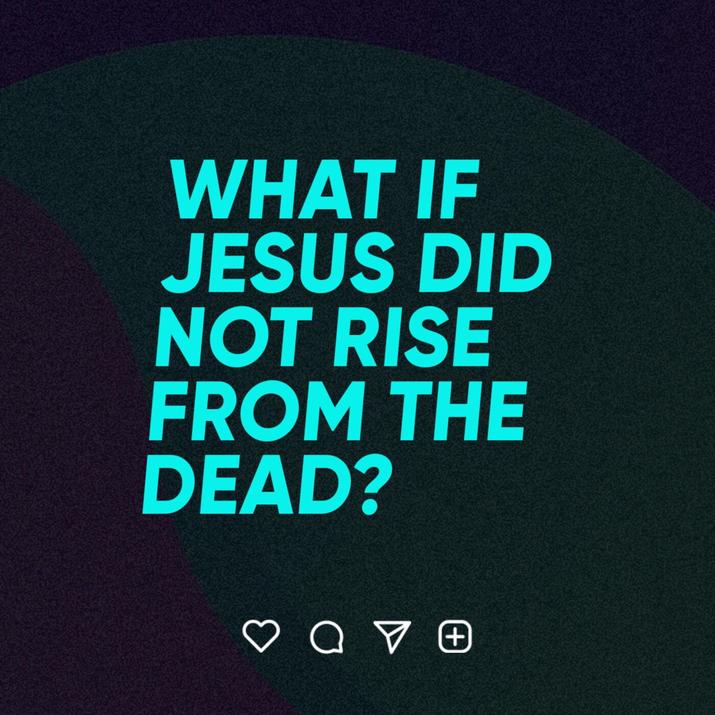 What If Jesus Christ Did Not Rise from the Dead?