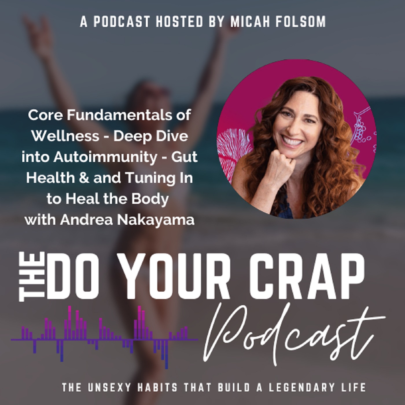 Core Fundamentals of Wellness - Deep Dive into Autoimmunity - Gut Health & and Tuning In to Heal the Body w/ Functional Medicine Nutritionist, Andrea Nakayama