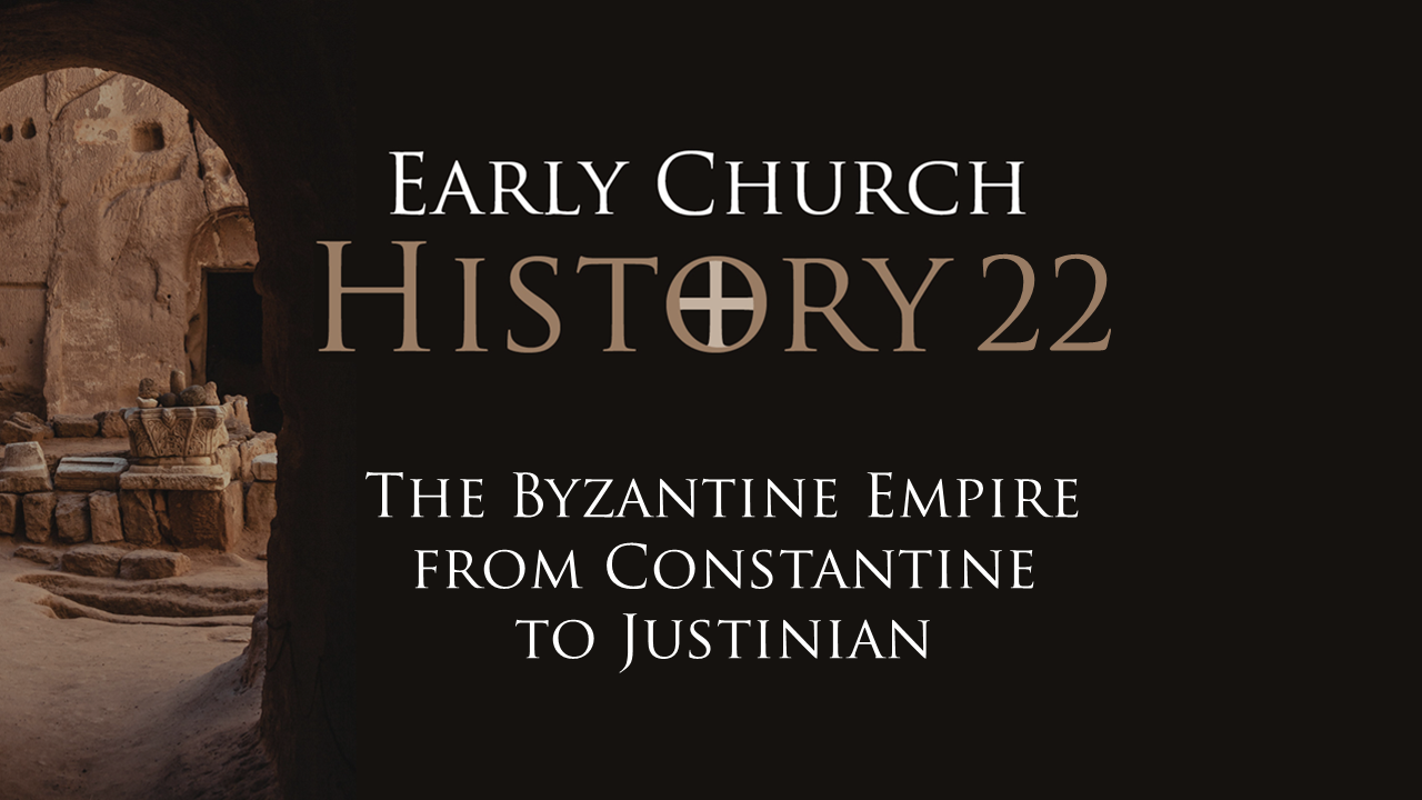 504 Early Church History 22: Byzantine Empire from Constantine to Justinian