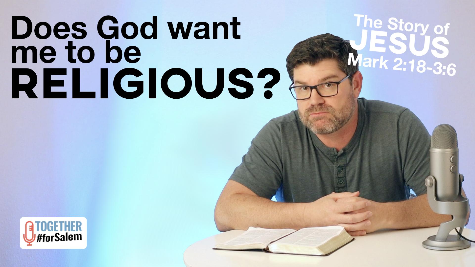 Does God want me to be religious? [Mark 2:18-3:6]