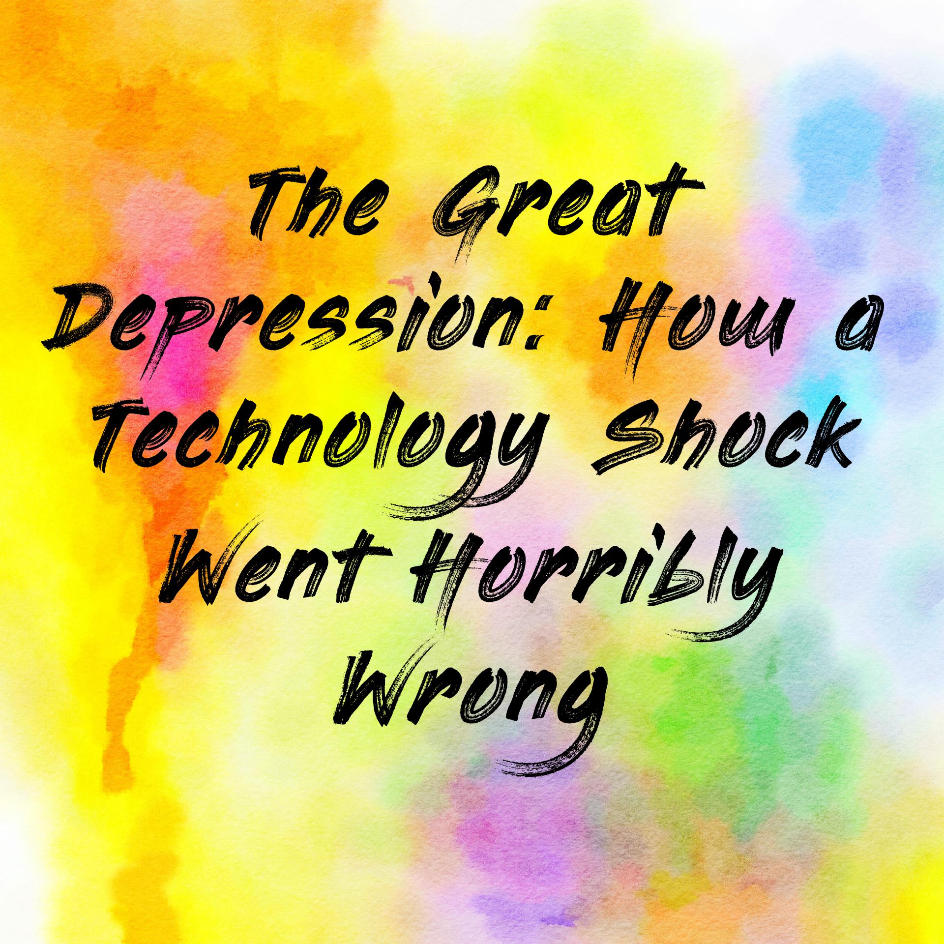 The Great Depression: How a Technology Shock Went Horribly Wrong 