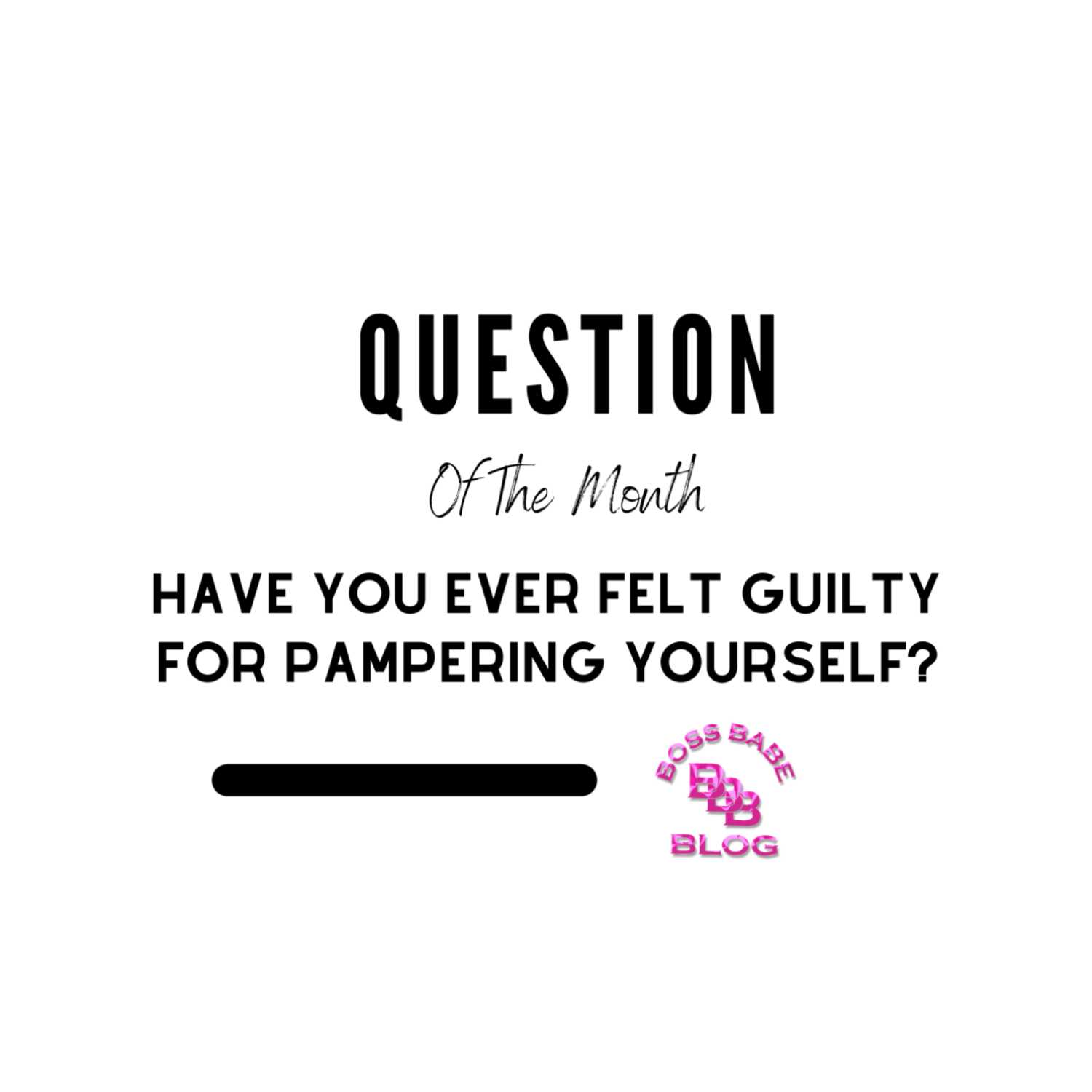 Question Of The Month - Have you ever felt guilty for pampering yourself?