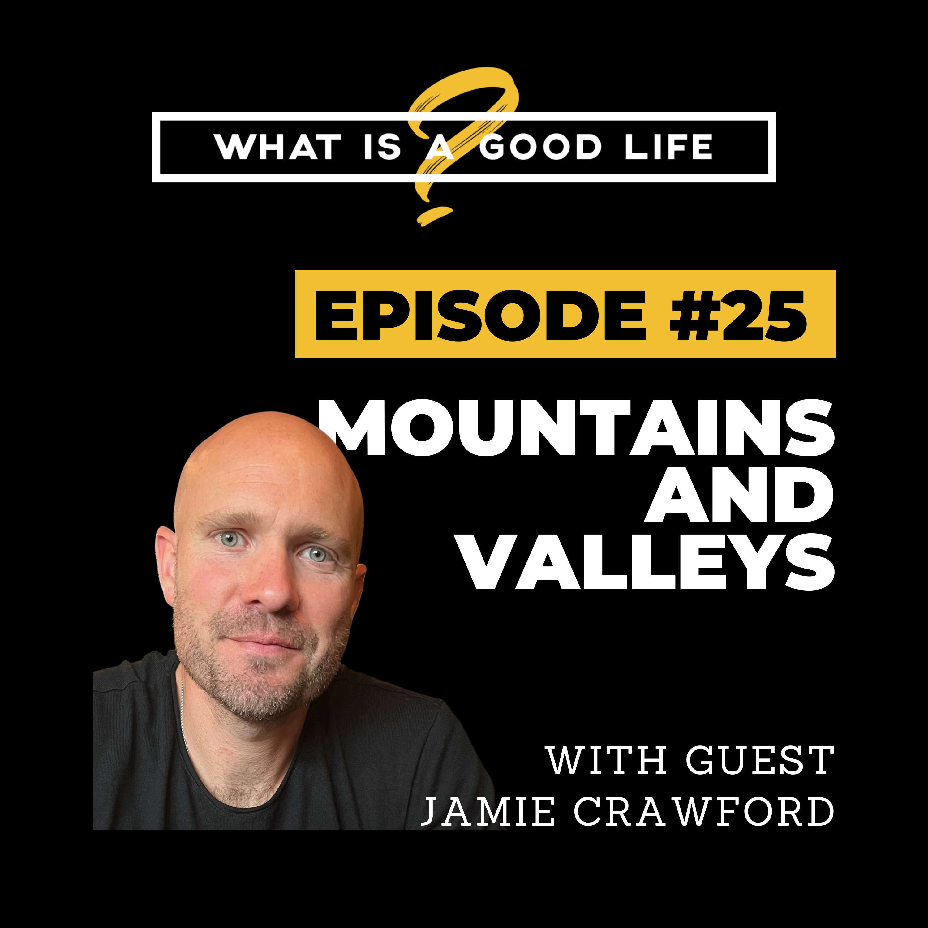 What is a Good Life? #25  -  Mountains And Valleys with Jamie Crawford