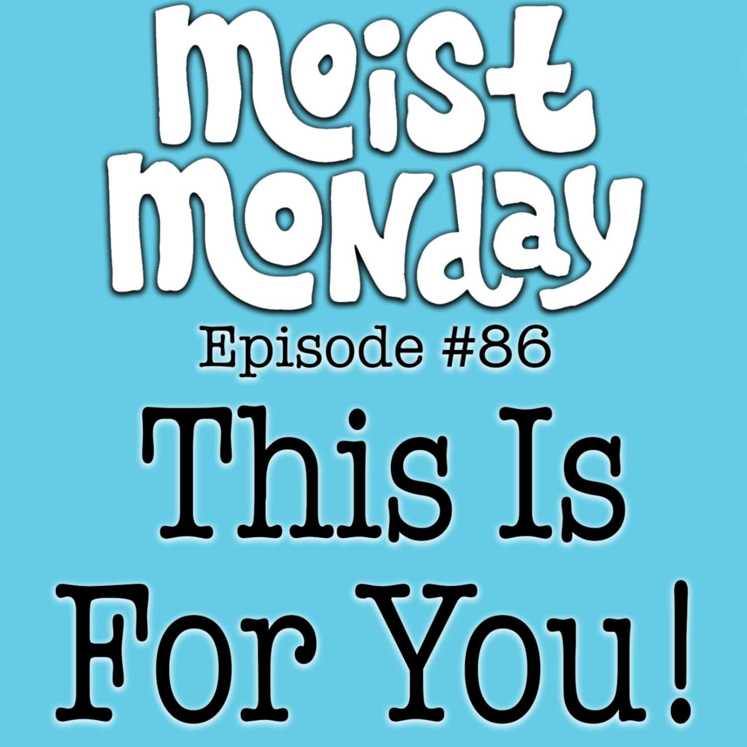 This Is For You!! | The Moist Monday Podcast Ep. #86