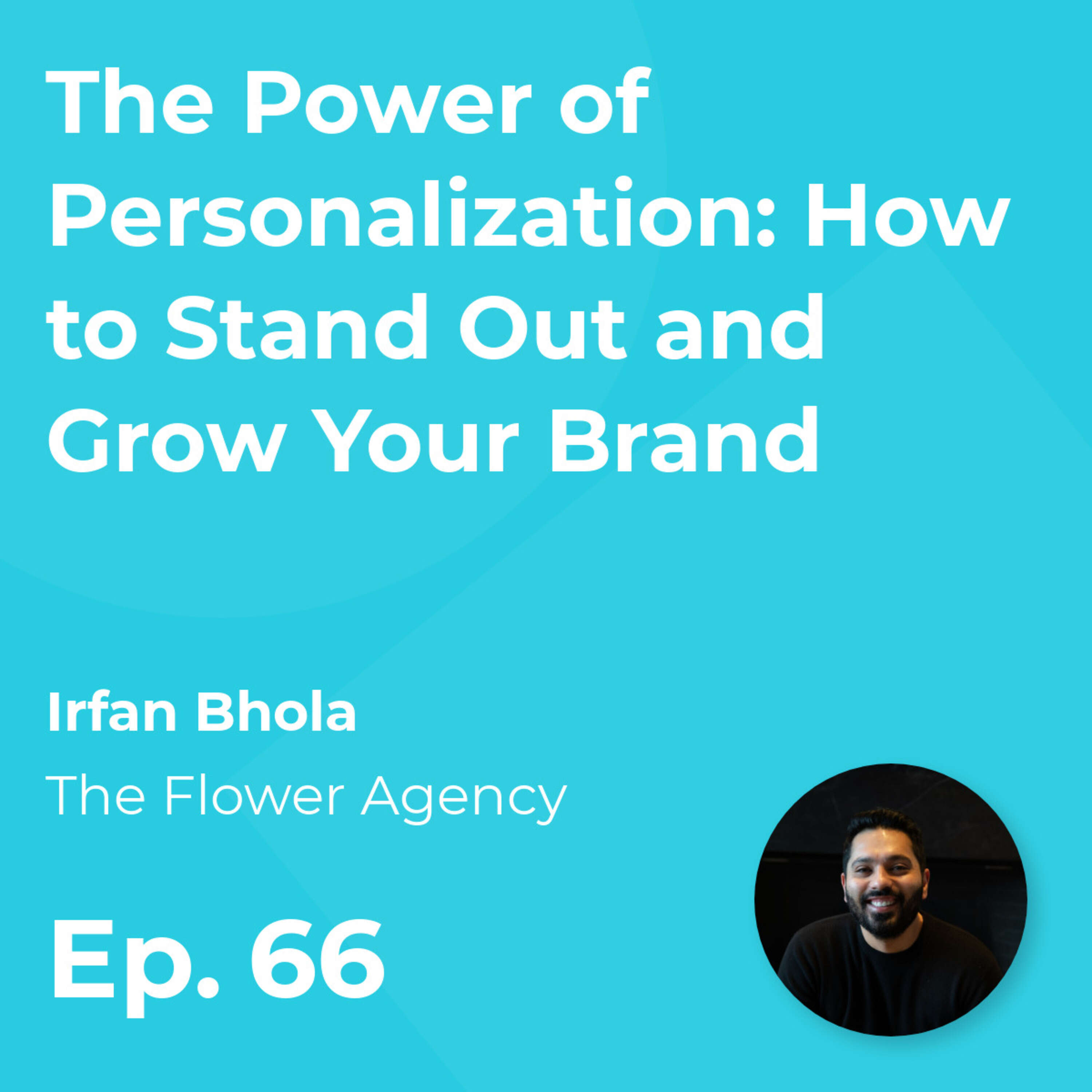 The Power of Personalization: How to Stand Out and Grow Your Brand with Irfan Bhola (Flower Agency)