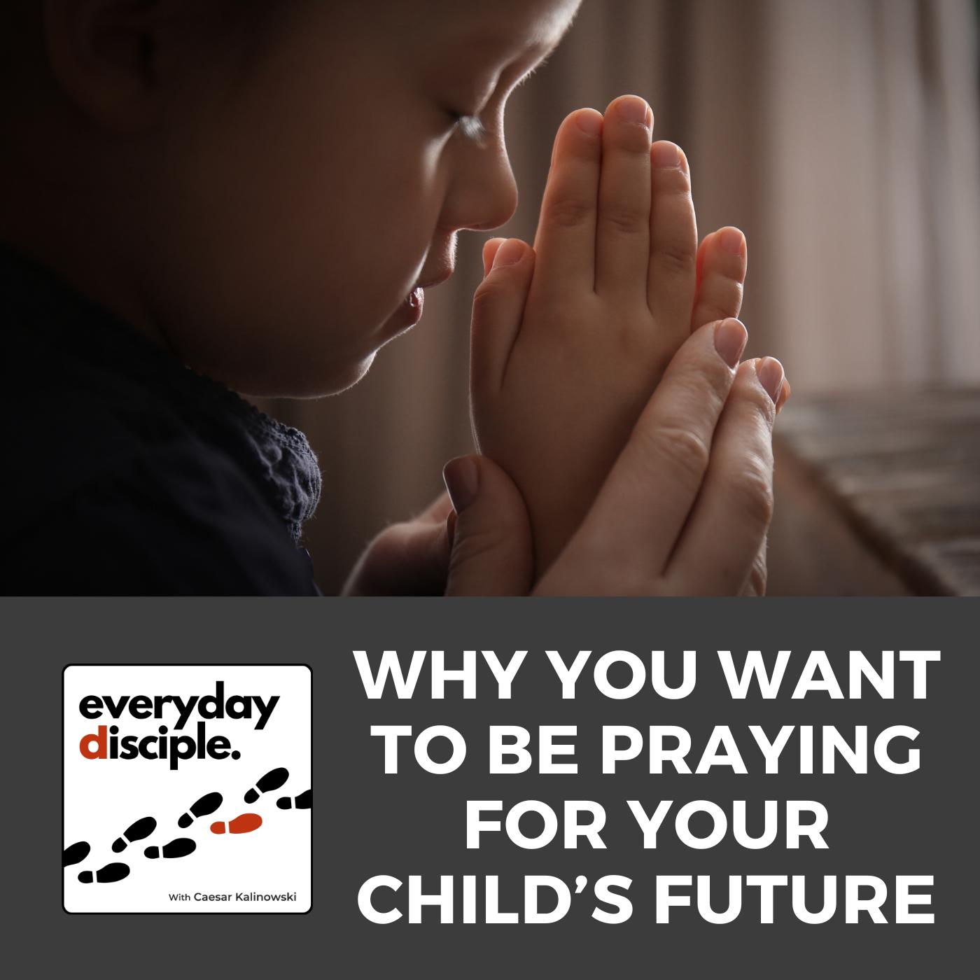 Why You Want to Be Praying For Your Child’s Future