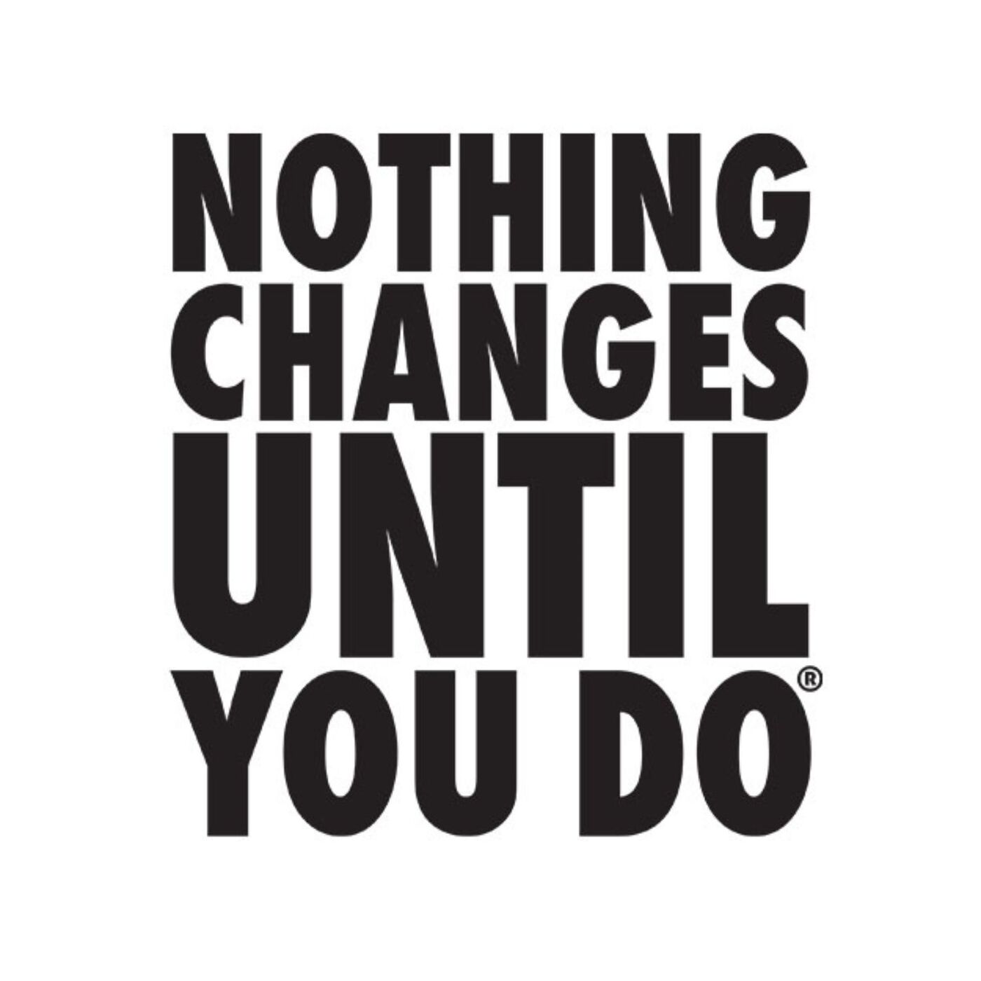 - Nothing Changes Until You Do - 