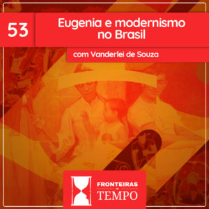 ⁣Fronteiras no Tempo: Historicidade #53 Eugenia e Modernismo no Brasil