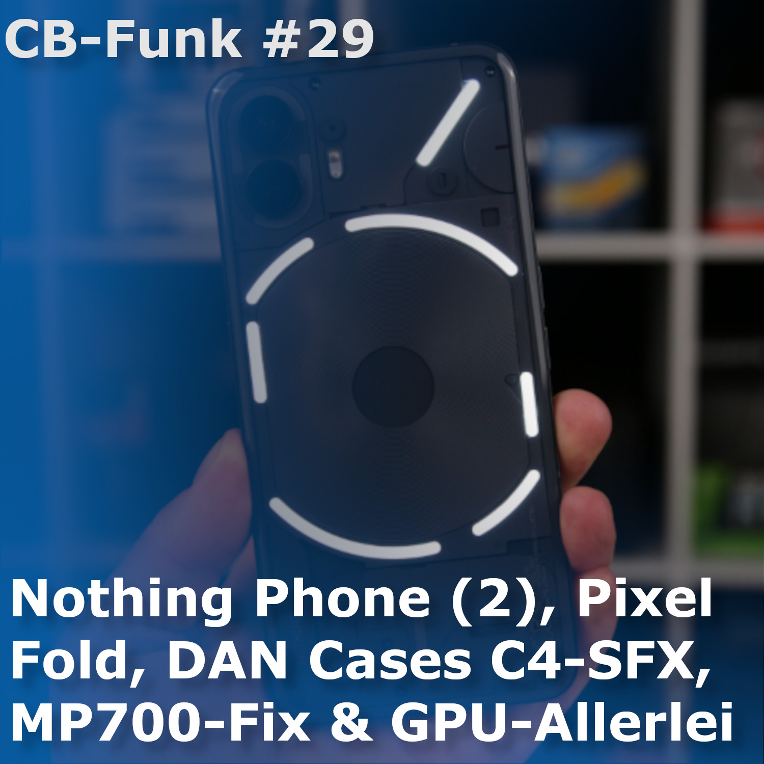 #29 Nothing Phone (2), Pixel Fold, DAN Cases C4-SFX, MP700-Fix und GPU-Allerlei