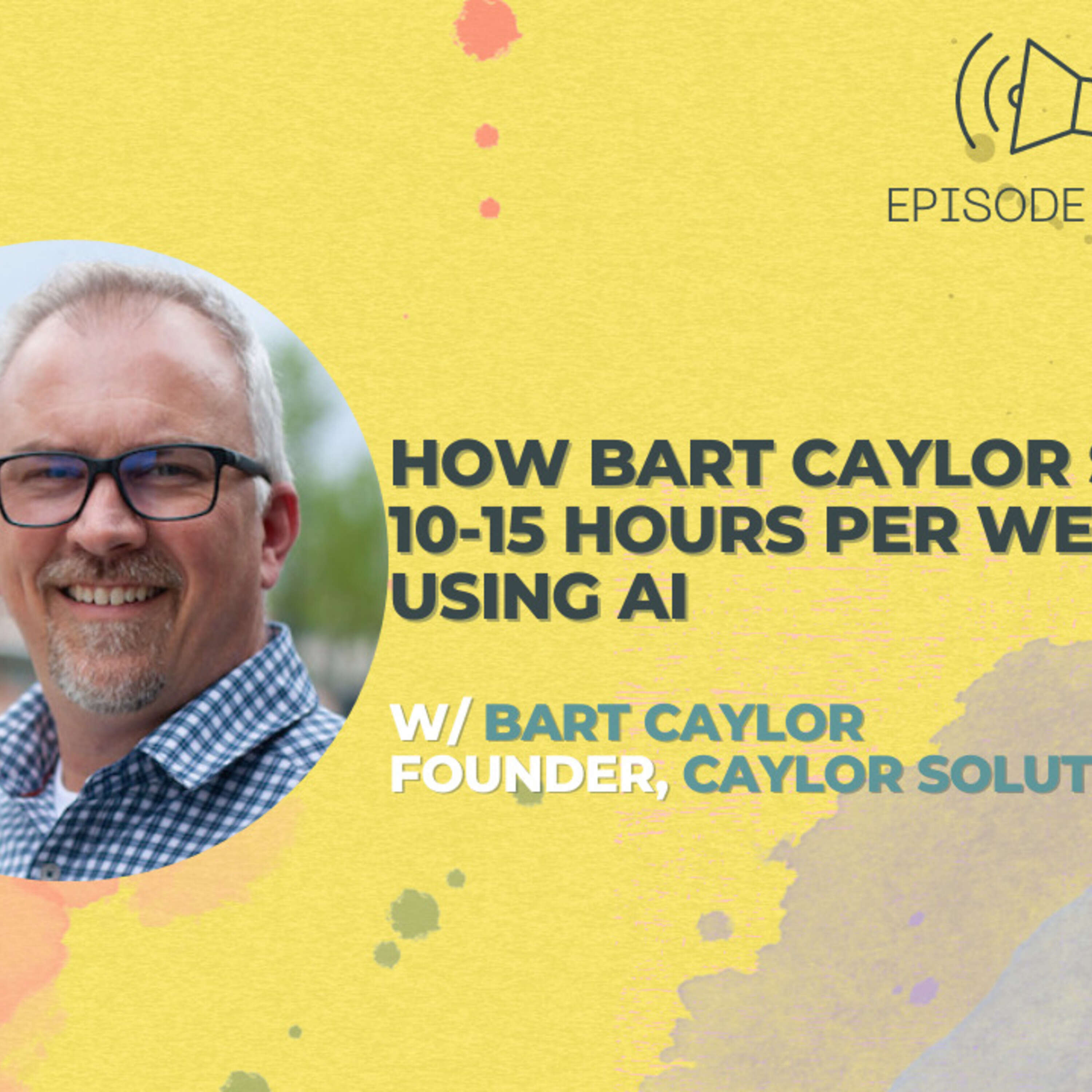 #31 - How Bart Caylor Saves 10-15 Hours Per Week Using AI