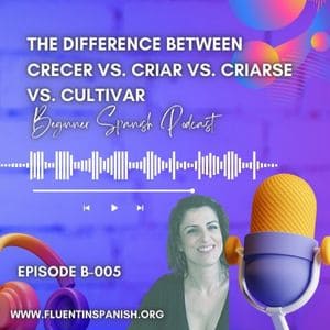 B-005: The Difference between "Crecer" vs. "Criar" vs. "Criarse" vs. "Cultivar"