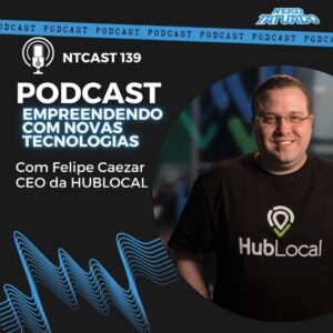 Recebemos Felipe Caezar, CEO da HubLocal – NTCAST 139