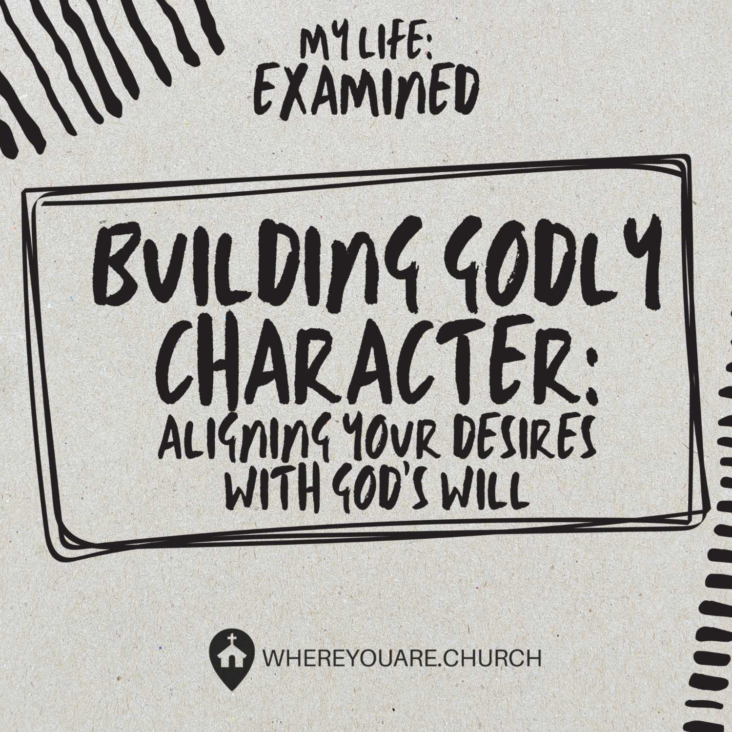 Building Godly Character: Aligning Your Desires With God's Will | My Life: Examined Ep.3