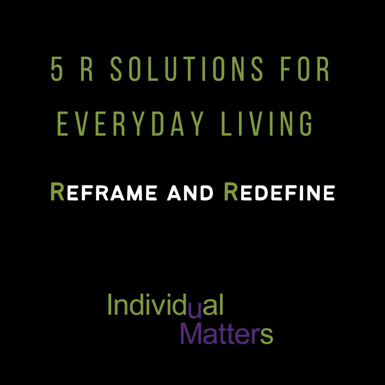 5 R Solutions for Everyday Living: Reframe and Redefine