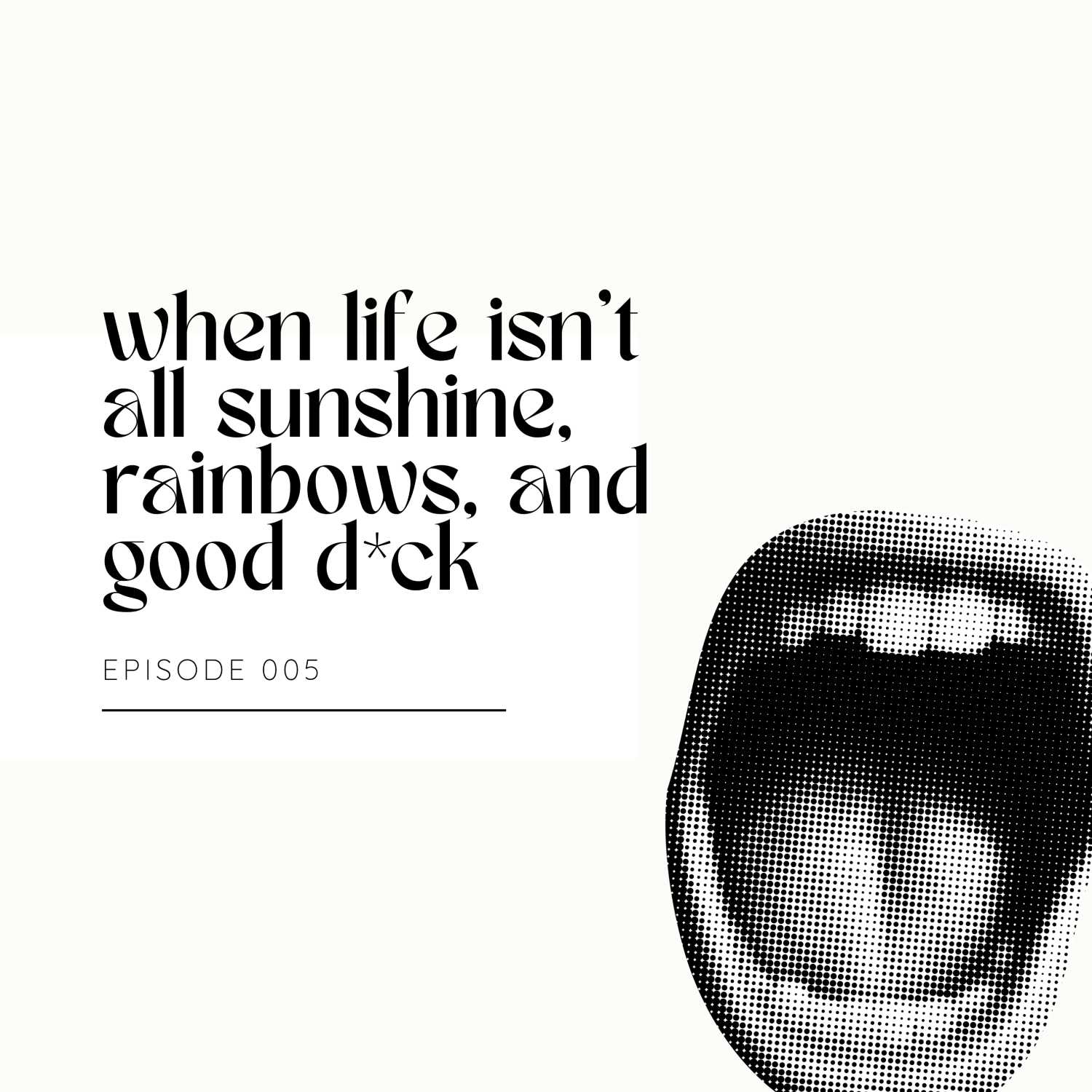 Episode 005 - When life isn't all sunshine, rainbows, and good d*ck