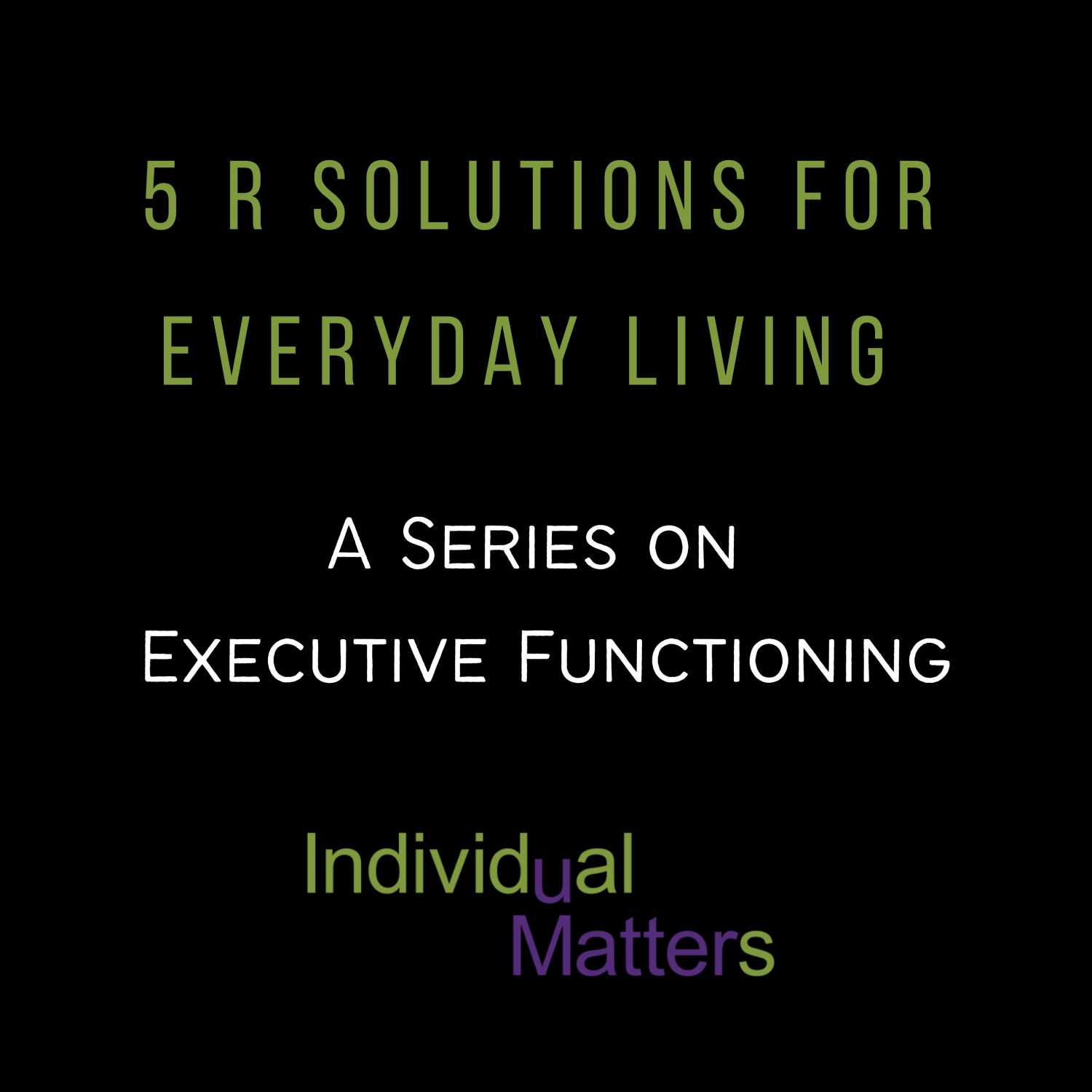 5 R Solutions for Everyday Living: A Series on Executive Functioning