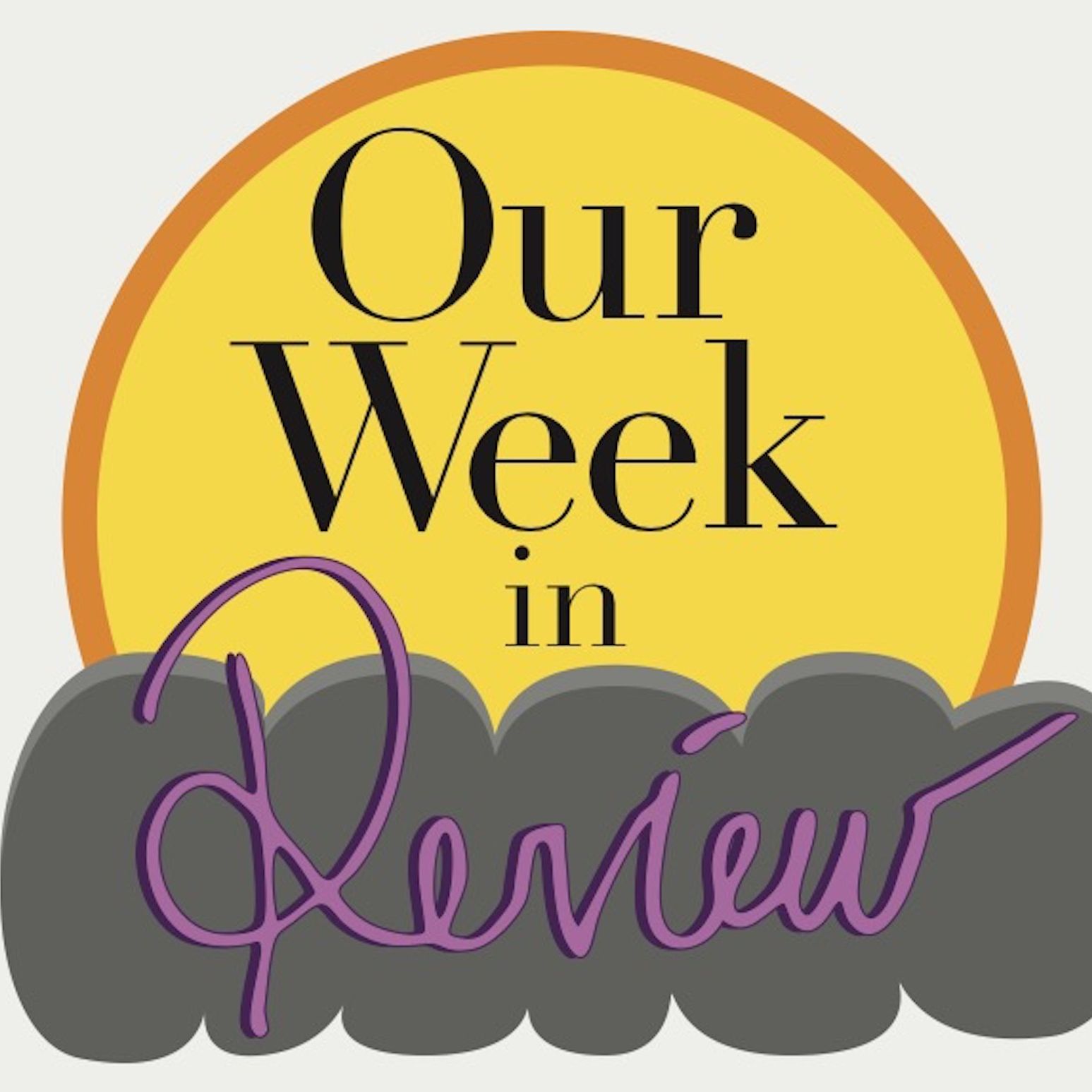 Our Week: in Review 