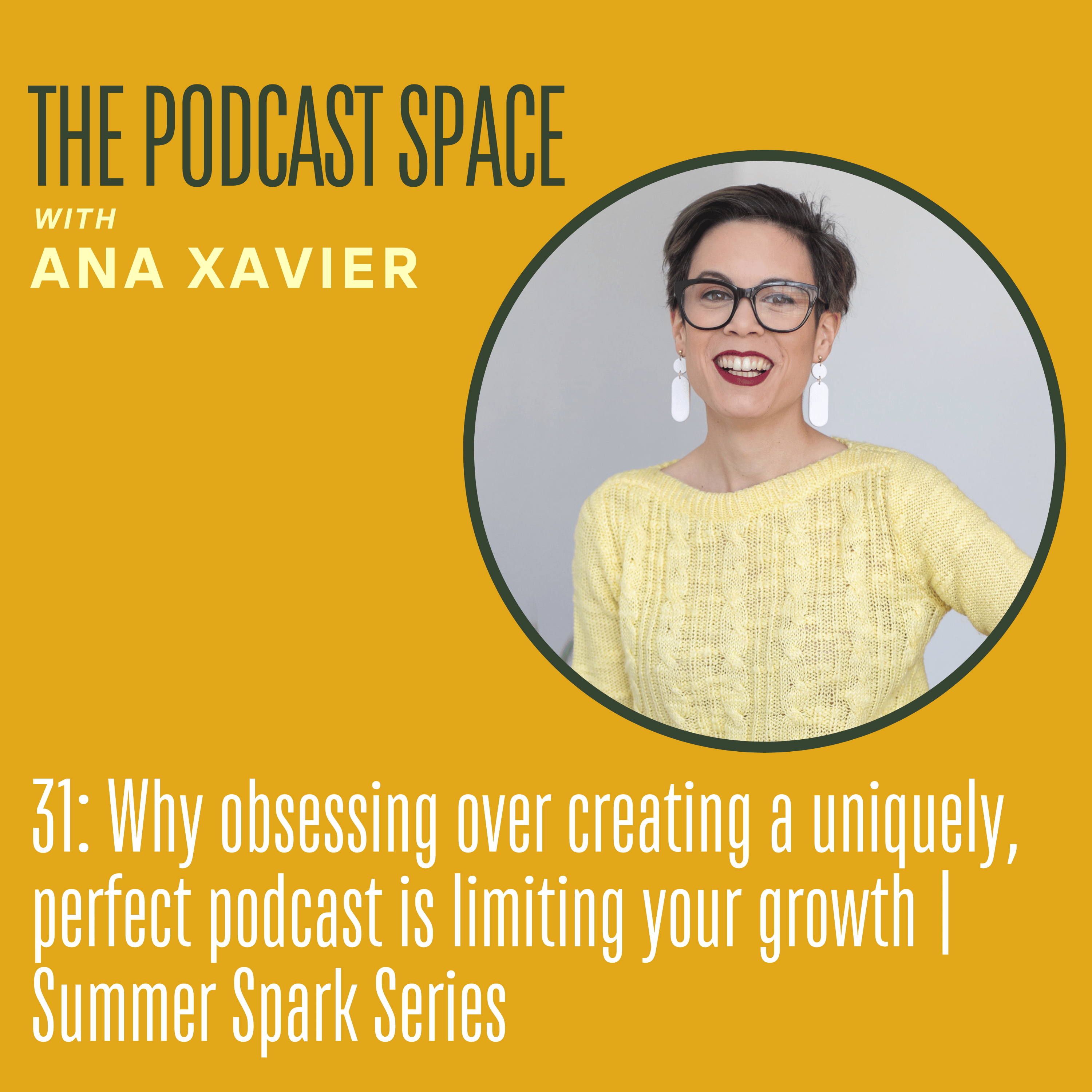 31: Why obsessing over creating a uniquely, perfect podcast is limiting your growth: Summer Spark Series