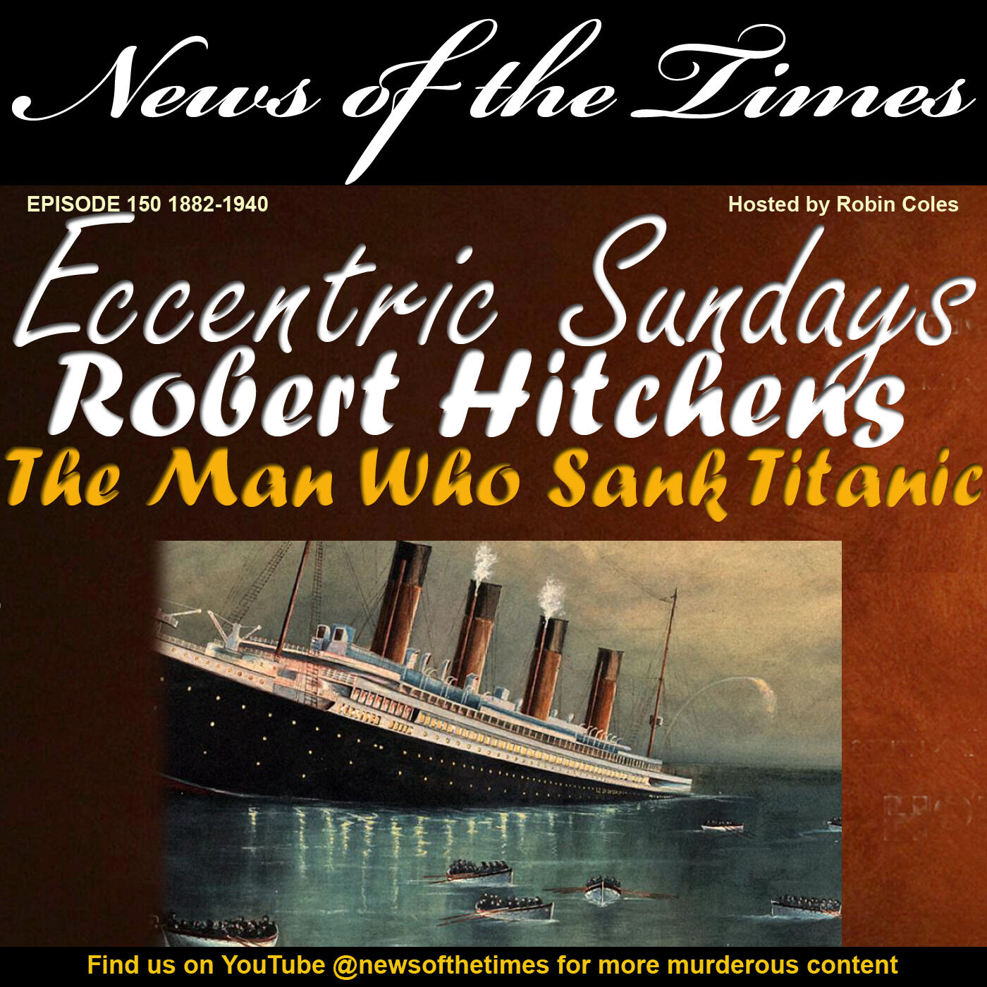 Robert Hitchens: The Man Who Sank the Titanic | Episode 150 | 1882– 1940