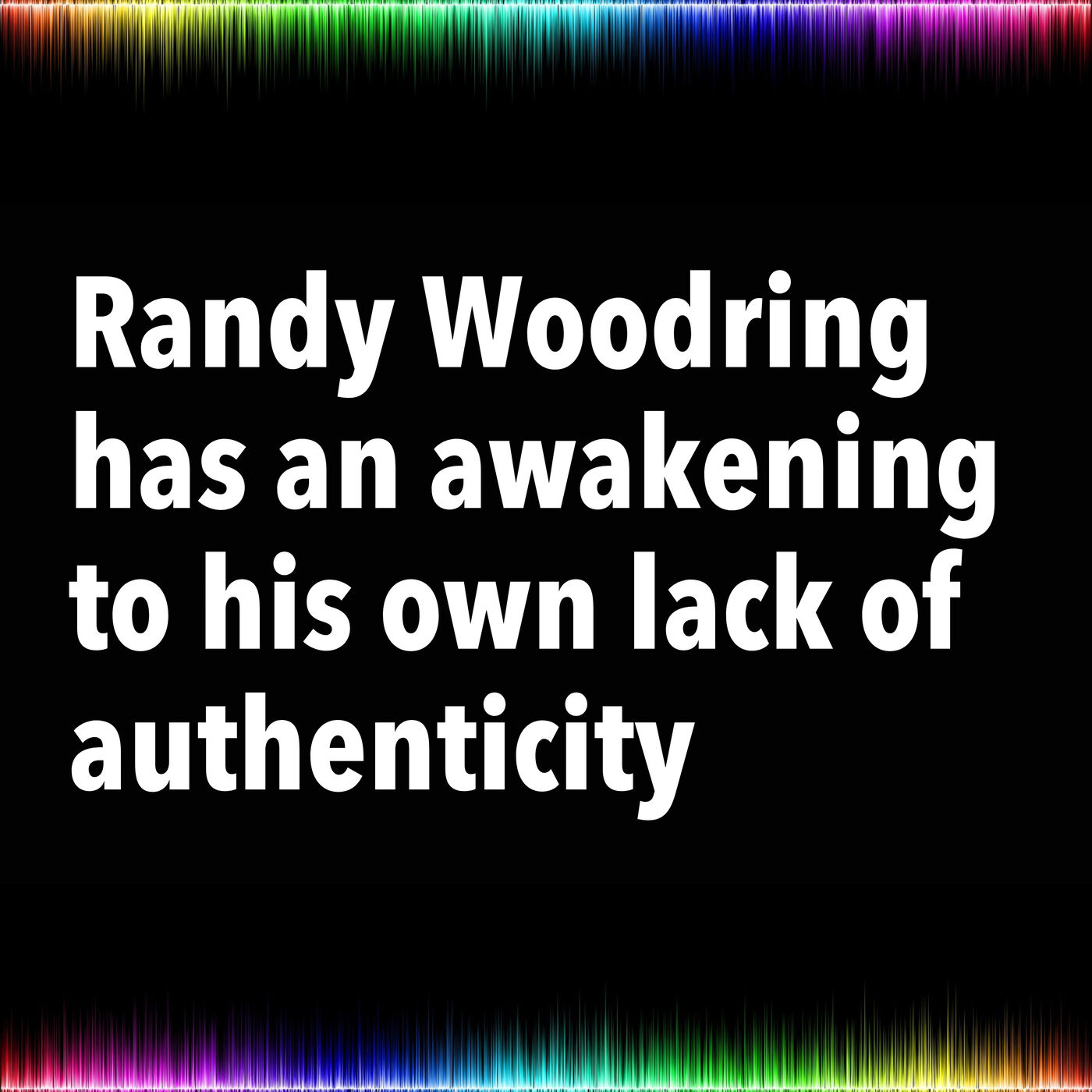 Randy Woodring has an awakening to his own lack of authenticity