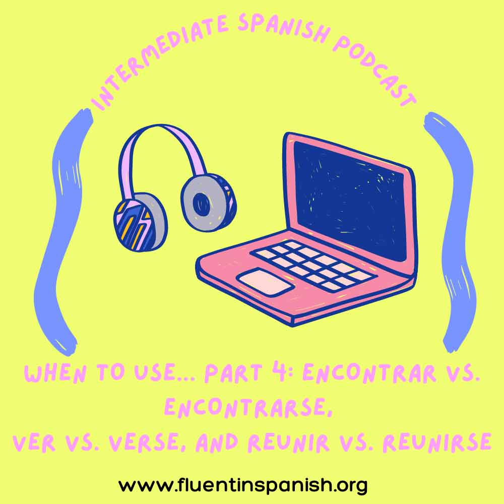 I-017: When to use… part 4: Encontrar vs. Encontrarse, Ver vs. Verse and Reunir vs. Reunirse - Intermediate Spanish Podcast