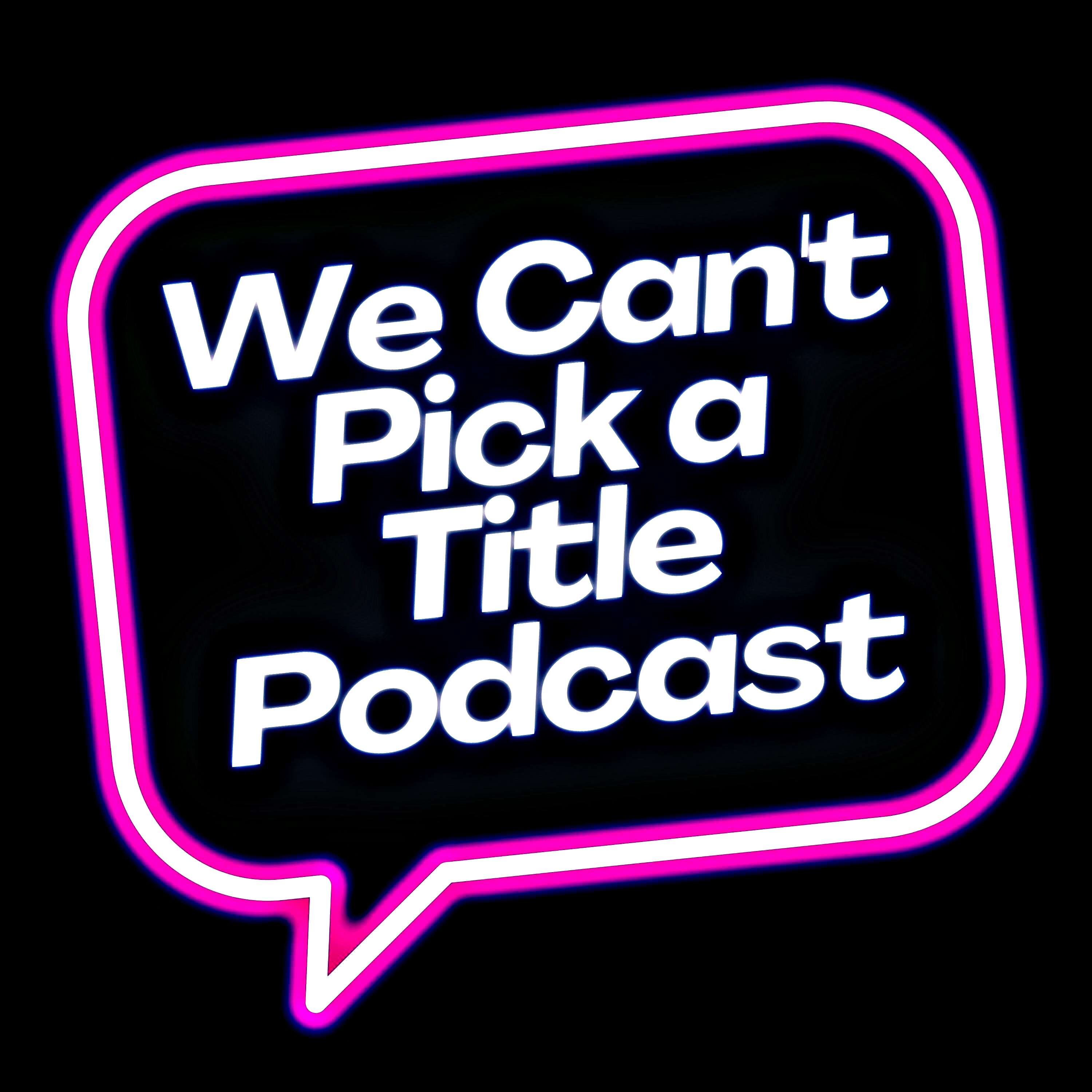 We Can't Pick a Title Podcast 