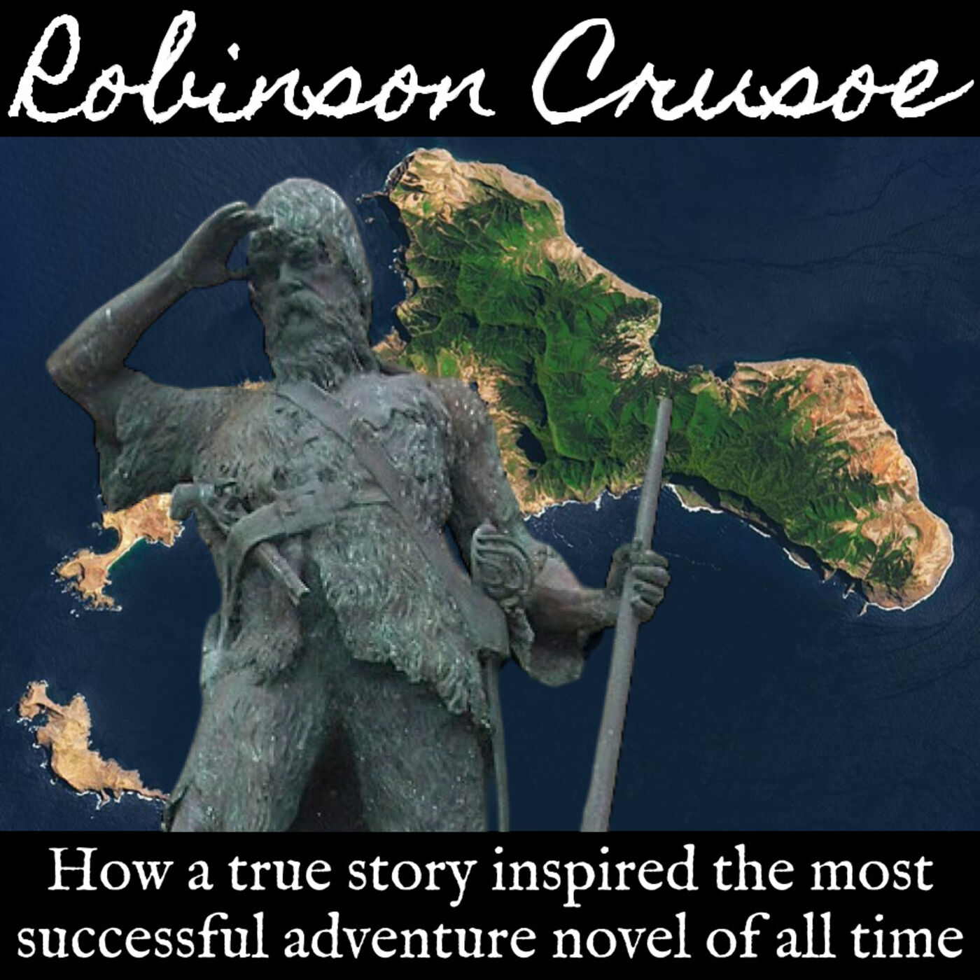 Robinson Crusoe: How a True Story Inspired the Most Successful Adventure Novel of All Time