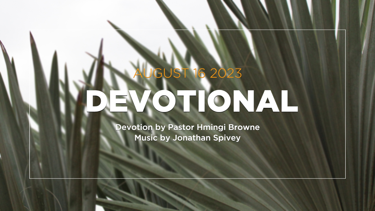 Devotion for August 16, 2023 with Pastor Hmingi Browne