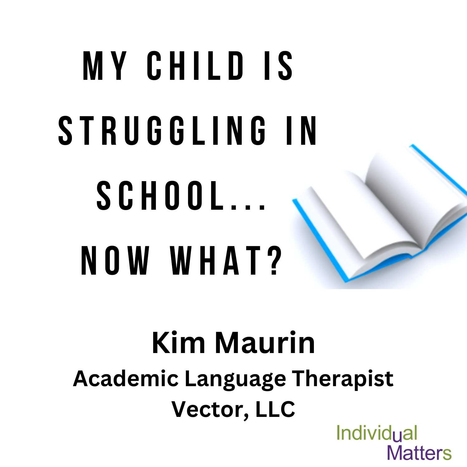 My Child is Struggling in School... Now What? (Kim Maurin, Academic Language Therapist, Vector, LLC)