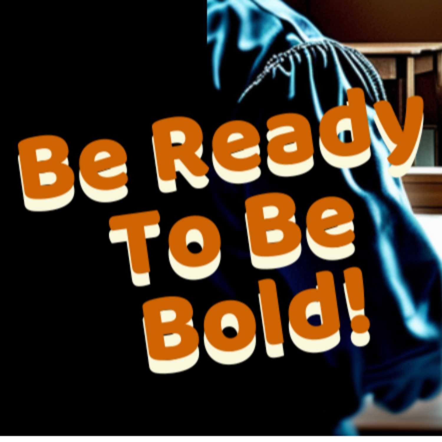 Episode 15 - Be Ready To Be Bold!