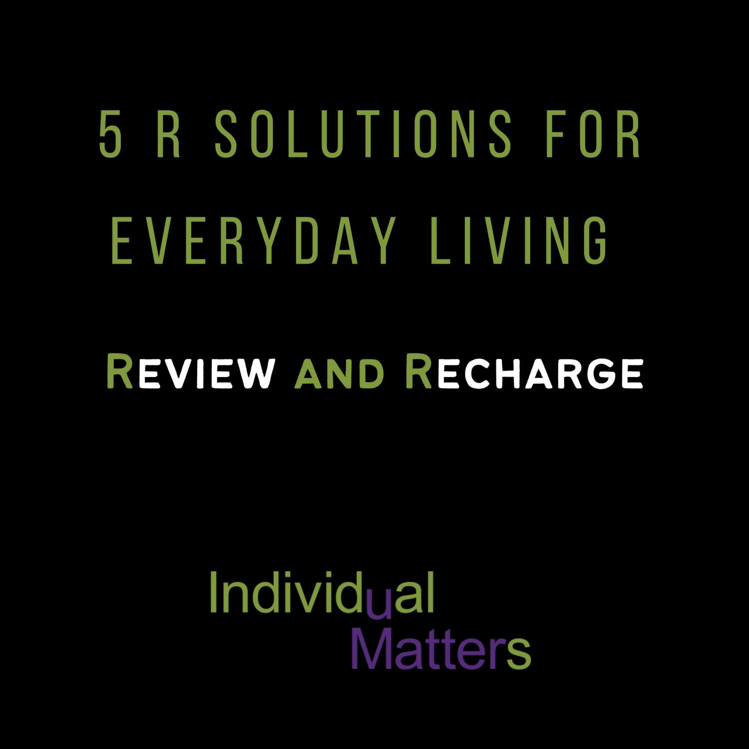 5 R Solutions for Everyday Living: Review and Recharge