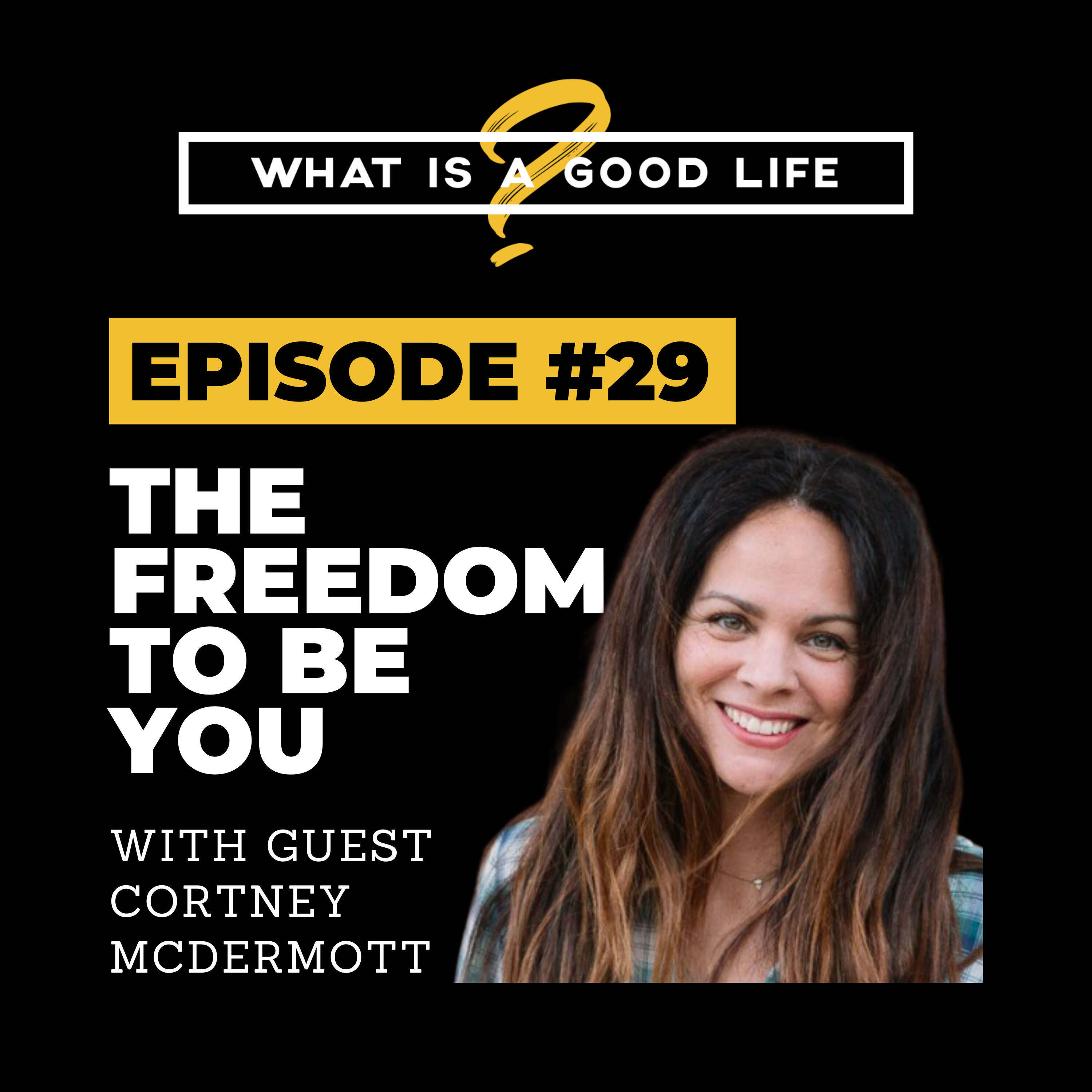 What is a Good Life? #29 - The Freedom To Be You with Cortney McDermott