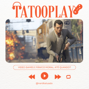 Tatooplay #006: Games e o pânico moral – Até quando?